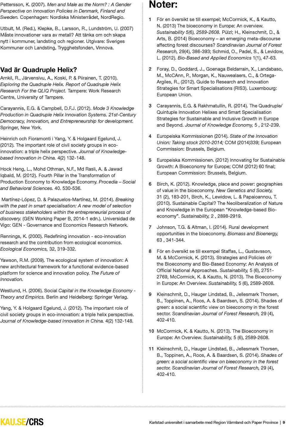 Utgivare: Sveriges Kommuner och Landsting, Trygghetsfonden, Vinnova. Vad är Quadruple Helix? Arnkil, R., Järvensivu, A., Koski, P. & Piirainen, T. (2010). Exploring the Quadruple Helix.