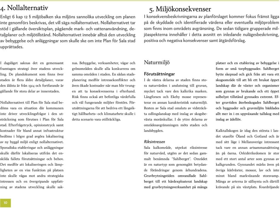Nollalternativet innebär alltså den utveckling av bebyggelse och anläggningar som skulle ske om inte Plan för Sala stad upprättades. 5.