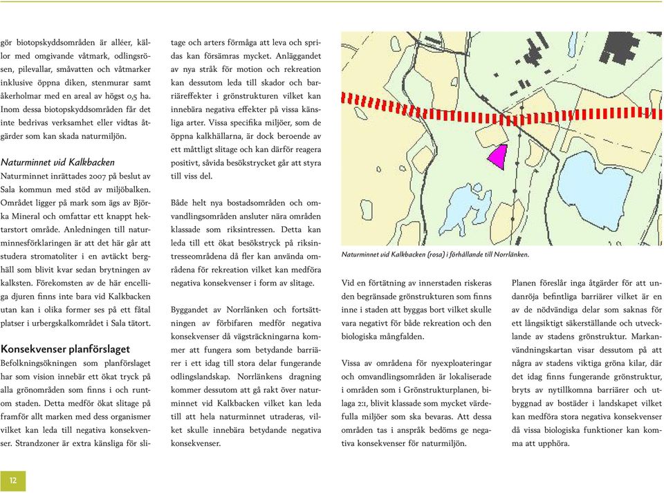 Naturminnet vid Kalkbacken Naturminnet inrättades 2007 på beslut av Sala kommun med stöd av miljöbalken. Området ligger på mark som ägs av Björka Mineral och omfattar ett knappt hektarstort område.