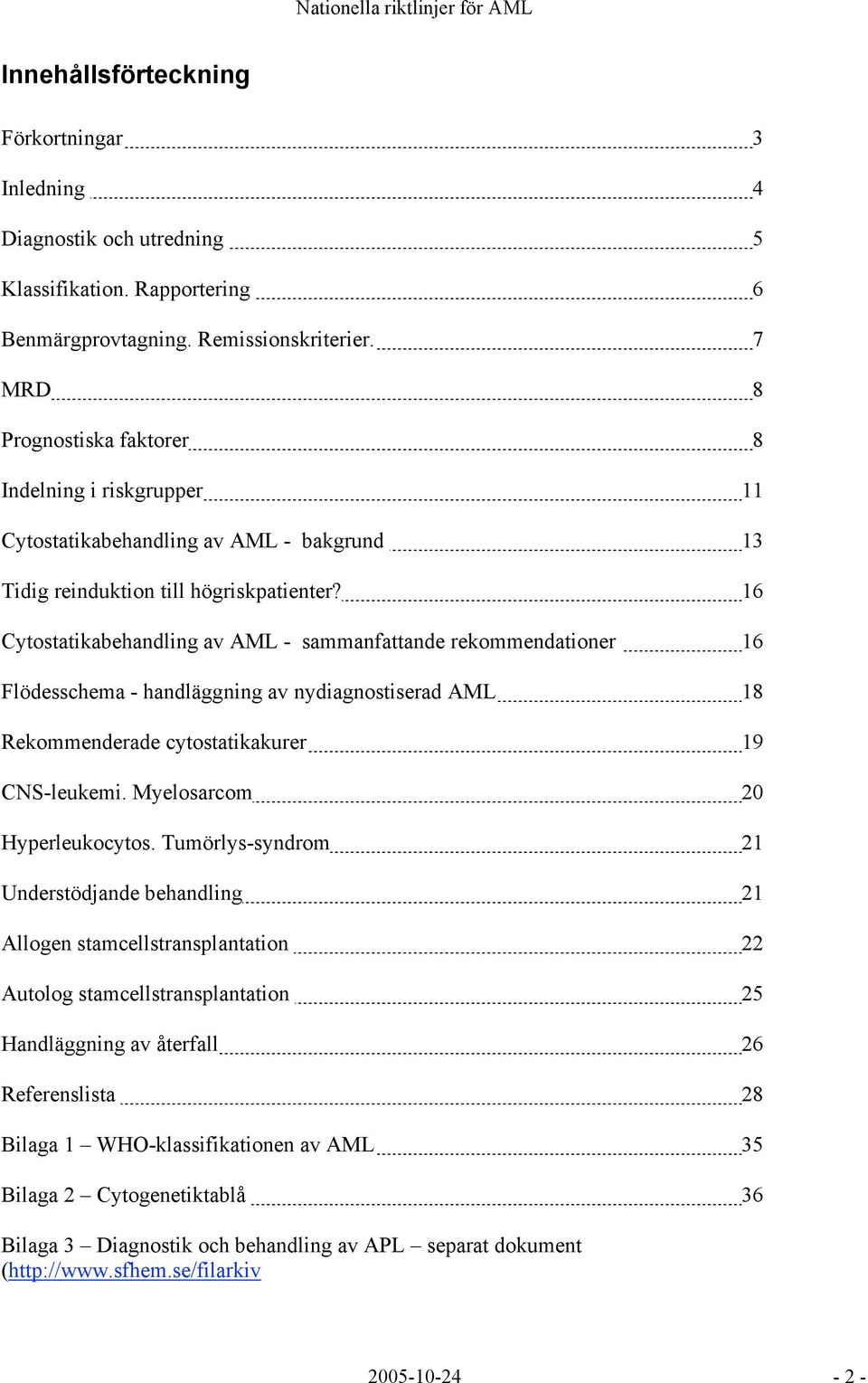 16 Cytostatikabehandling av AML - sammanfattande rekommendationer 16 Flödesschema - handläggning av nydiagnostiserad AML 18 Rekommenderade cytostatikakurer 19 CNS-leukemi.