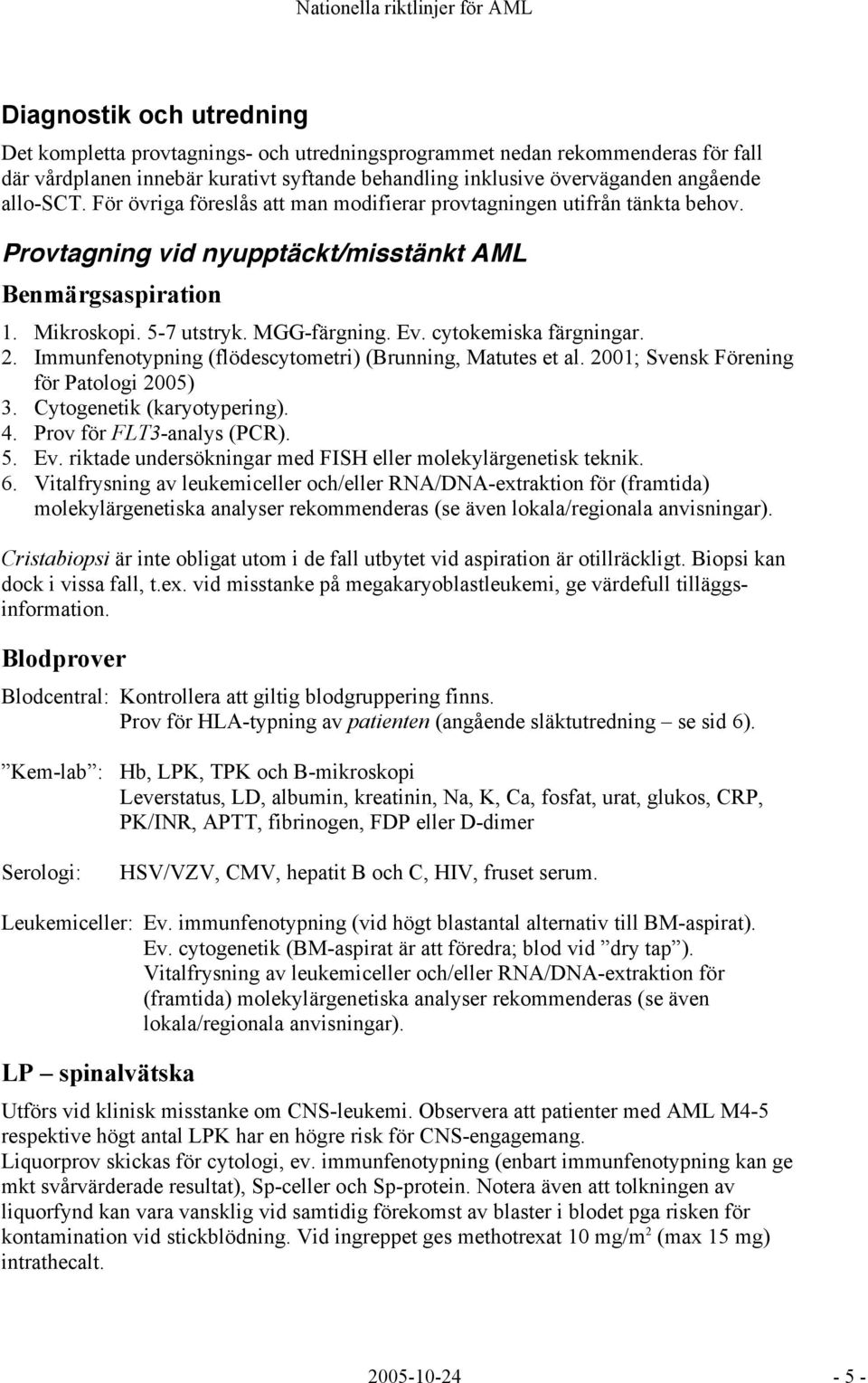 cytokemiska färgningar. 2. Immunfenotypning (flödescytometri) (Brunning, Matutes et al. 2001; Svensk Förening för Patologi 2005) 3. Cytogenetik (karyotypering). 4. Prov för FLT3-analys (PCR). 5. Ev.