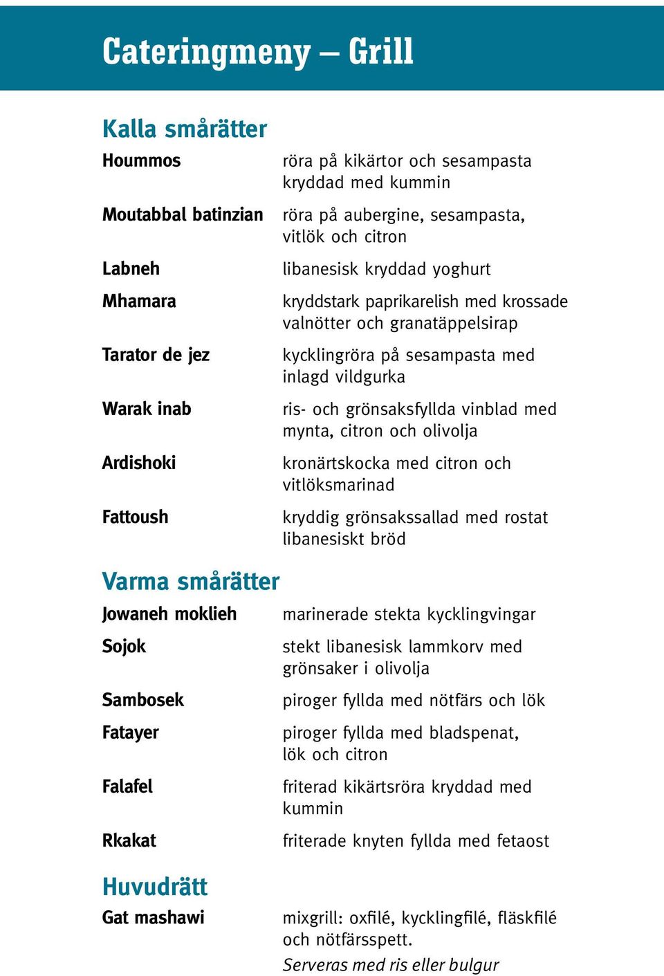 valnötter och granatäppelsirap kycklingröra på sesampasta med. inlagd vildgurka ris- och grönsaksfyllda vinblad med. mynta, citron och olivolja kronärtskocka med citron och.