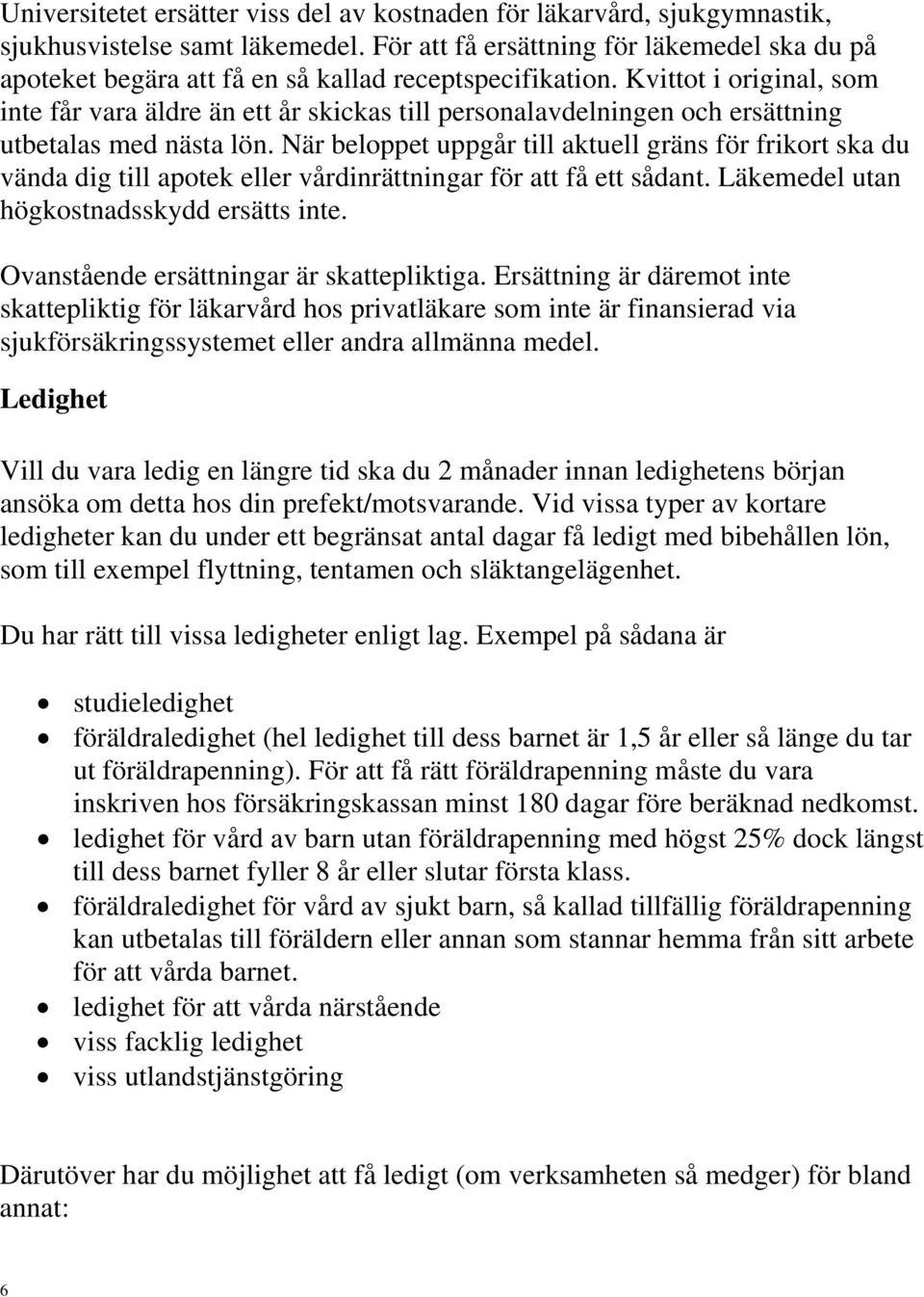 Kvittot i original, som inte får vara äldre än ett år skickas till personalavdelningen och ersättning utbetalas med nästa lön.