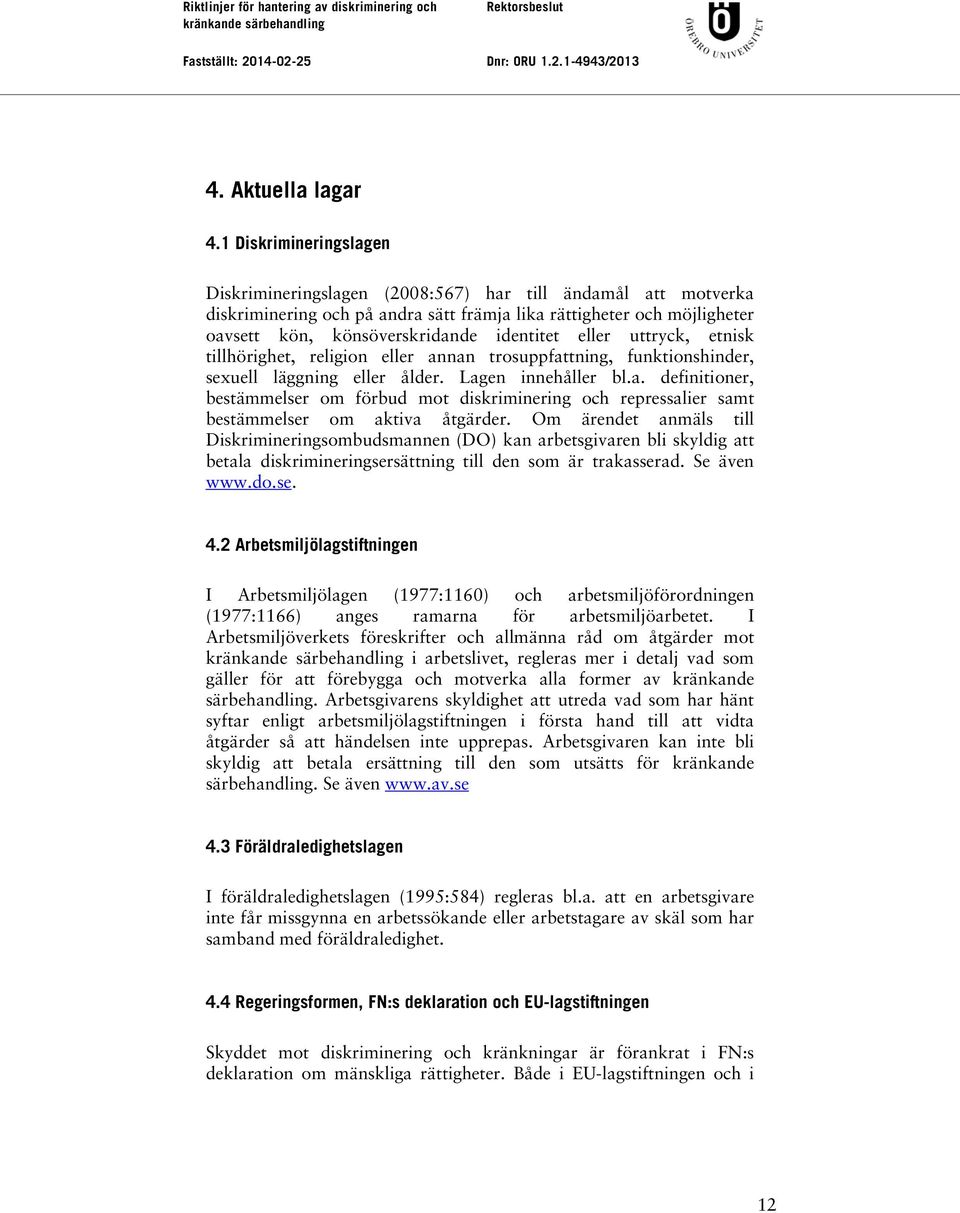 eller uttryck, etnisk tillhörighet, religion eller annan trosuppfattning, funktionshinder, sexuell läggning eller ålder. Lagen innehåller bl.a. definitioner, bestämmelser om förbud mot diskriminering och repressalier samt bestämmelser om aktiva åtgärder.