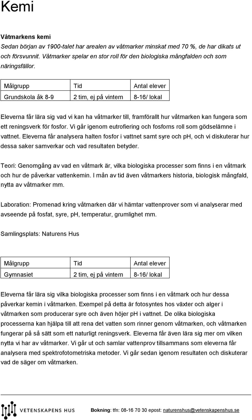 Grundskola åk 8-9 2 tim, ej på vintern 8-16/ lokal Eleverna får lära sig vad vi kan ha våtmarker till, framförallt hur våtmarken kan fungera som ett reningsverk för fosfor.