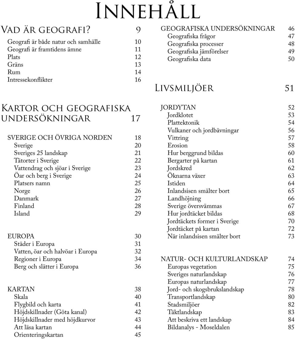 processer 48 Geografiska jämförelser 49 Geografiska data 50 Livsmiljöer 51 Kartor och geografiska undersökningar 17 SVERIGE OCH ÖVRIGA NORDEN 18 Sverige 20 Sveriges 25 landskap 21 Tätorter i Sverige