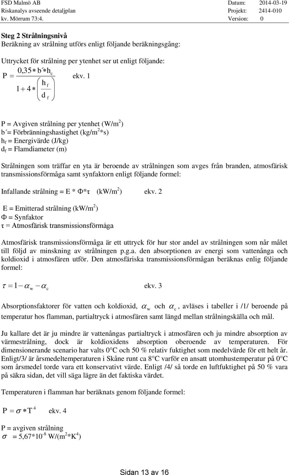 strålningen som avges från branden, atmosfärisk transmissionsförmåga samt synfaktorn enligt följande formel: Infallande strålning = E * *τ (kw/m 2 ) ekv.