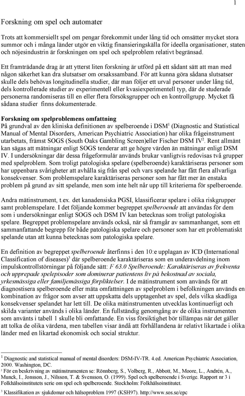 Ett framträdande drag är att ytterst liten forskning är utförd på ett sådant sätt att man med någon säkerhet kan dra slutsatser om orsakssamband.