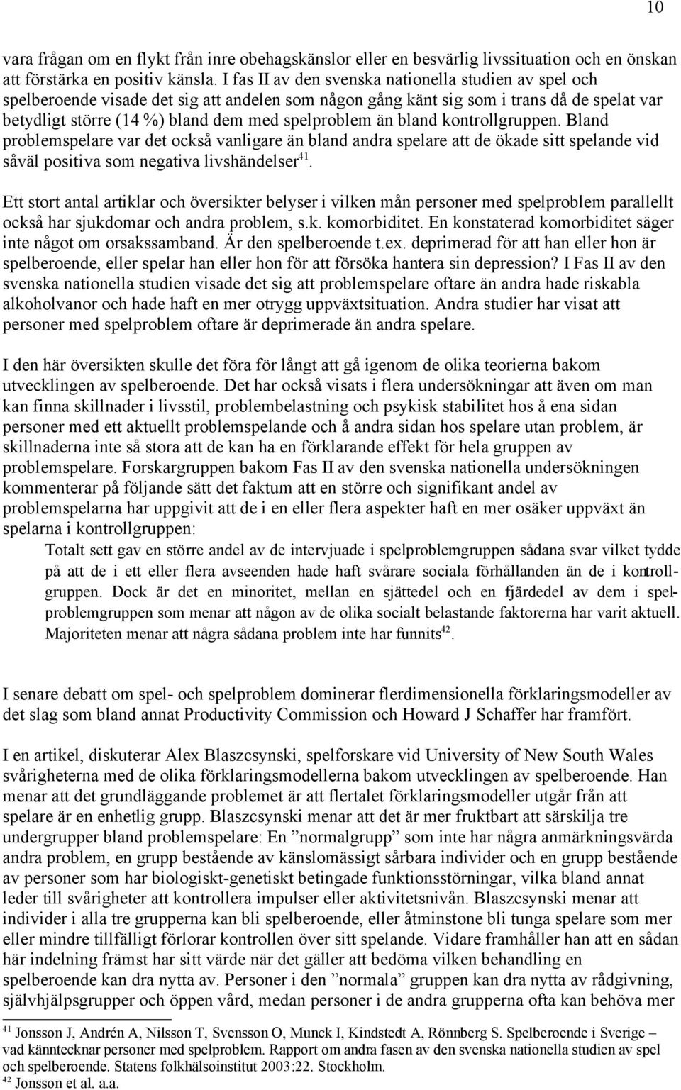 än bland kontrollgruppen. Bland problemspelare var det också vanligare än bland andra spelare att de ökade sitt spelande vid såväl positiva som negativa livshändelser 41.