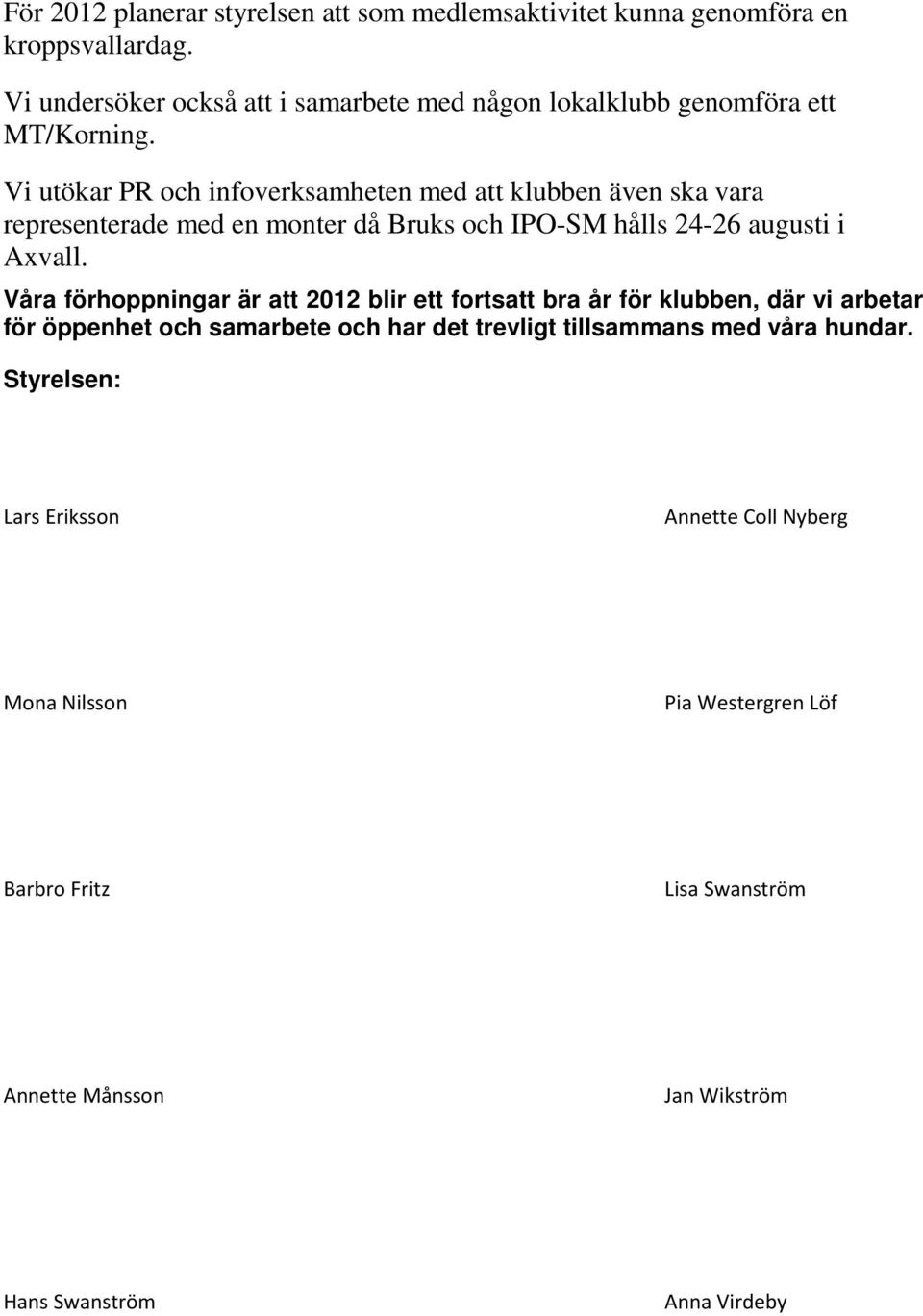 Vi utökar PR och infoverksamheten med att klubben även ska vara representerade med en monter då Bruks och IPO-SM hålls 24-26 augusti i Axvall.