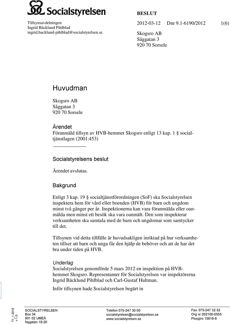 1 socialtjänstlagen (2001:453) Socialstyrelsens beslut Ärendet avslutas. Bakgrund Enligt 3 kap.