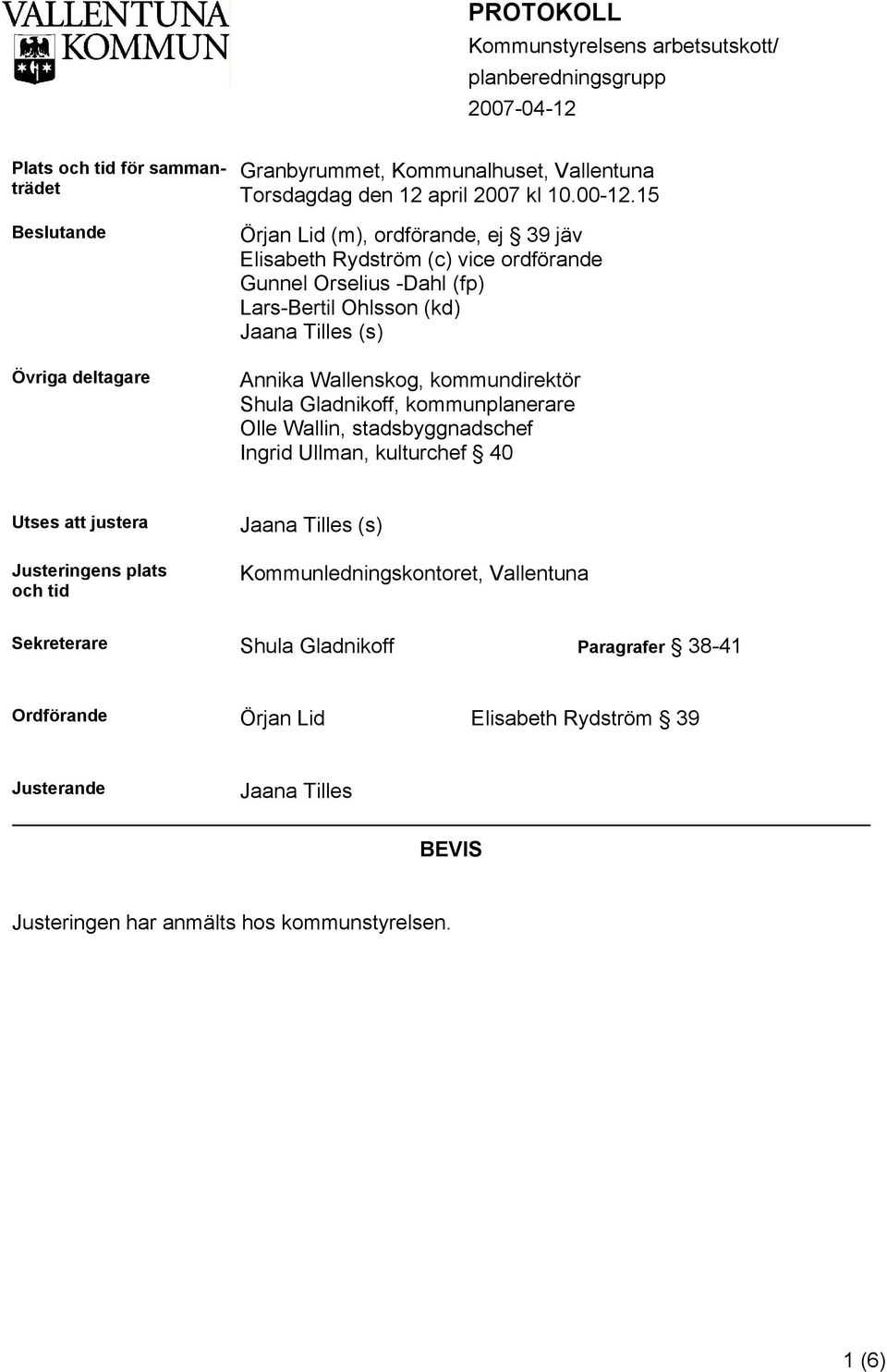 15 Örjan Lid (m), ordförande, ej 39 jäv Elisabeth Rydström (c) vice ordförande Gunnel Orselius -Dahl (fp) Lars-Bertil Ohlsson (kd) Jaana Tilles (s) Annika Wallenskog, kommundirektör