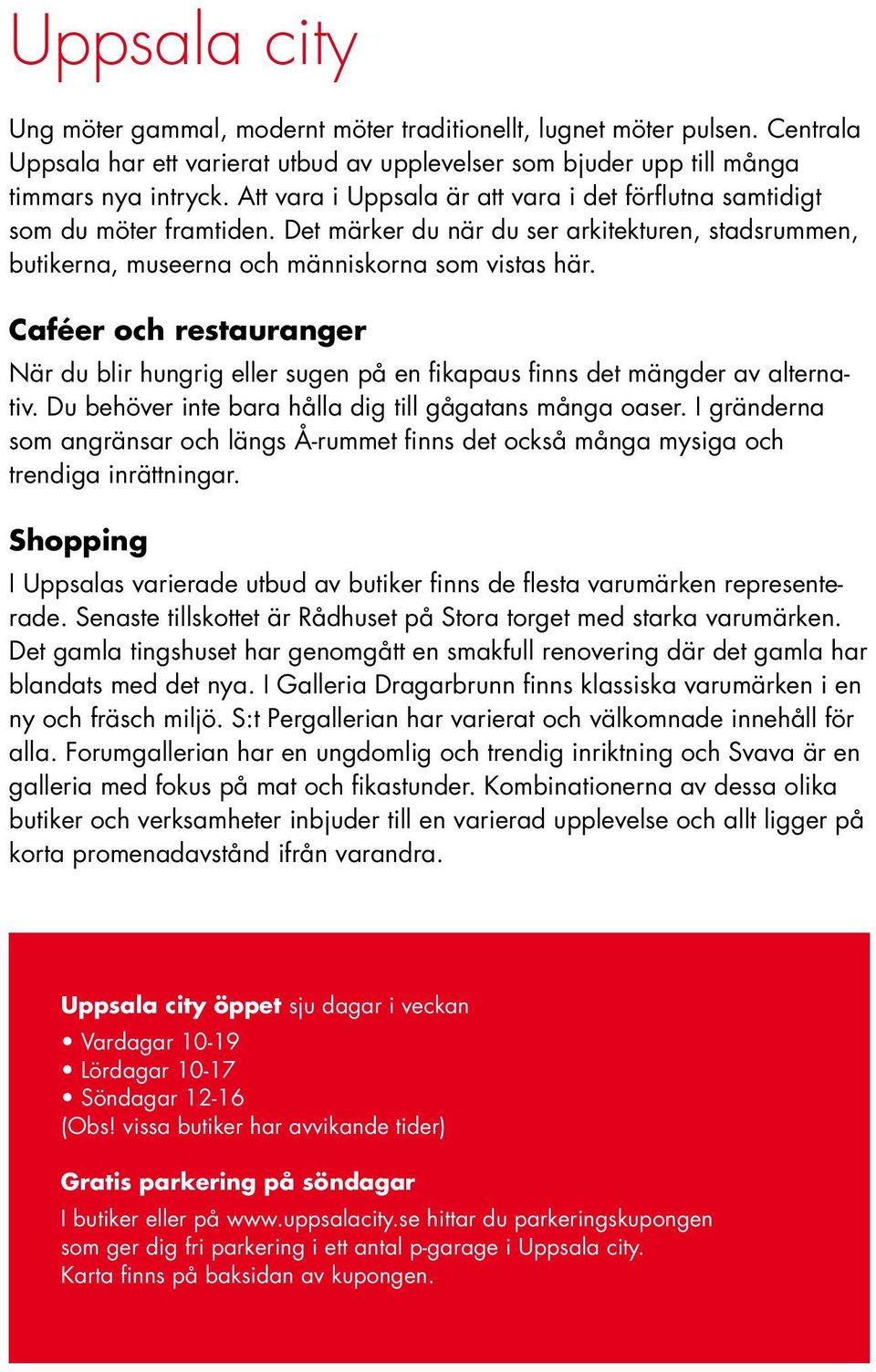 Caféer och restauranger När du blir hungrig eller sugen på en fikapaus finns det mängder av alternativ. Du behöver inte bara hålla dig till gågatans många oaser.