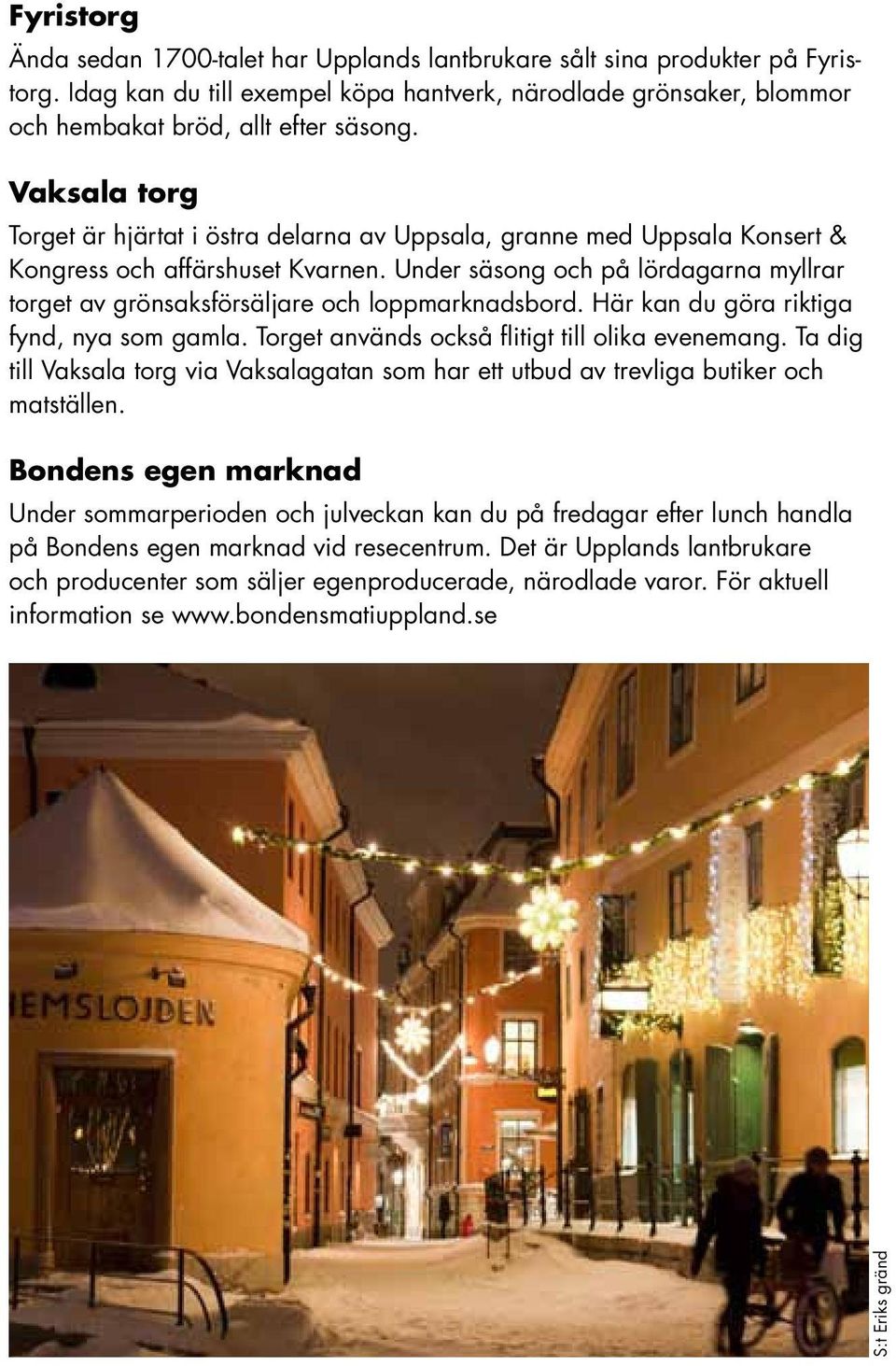 Under säsong och på lördagarna myllrar torget av grönsaksförsäljare och loppmarknadsbord. Här kan du göra riktiga fynd, nya som gamla. Torget används också flitigt till olika evenemang.