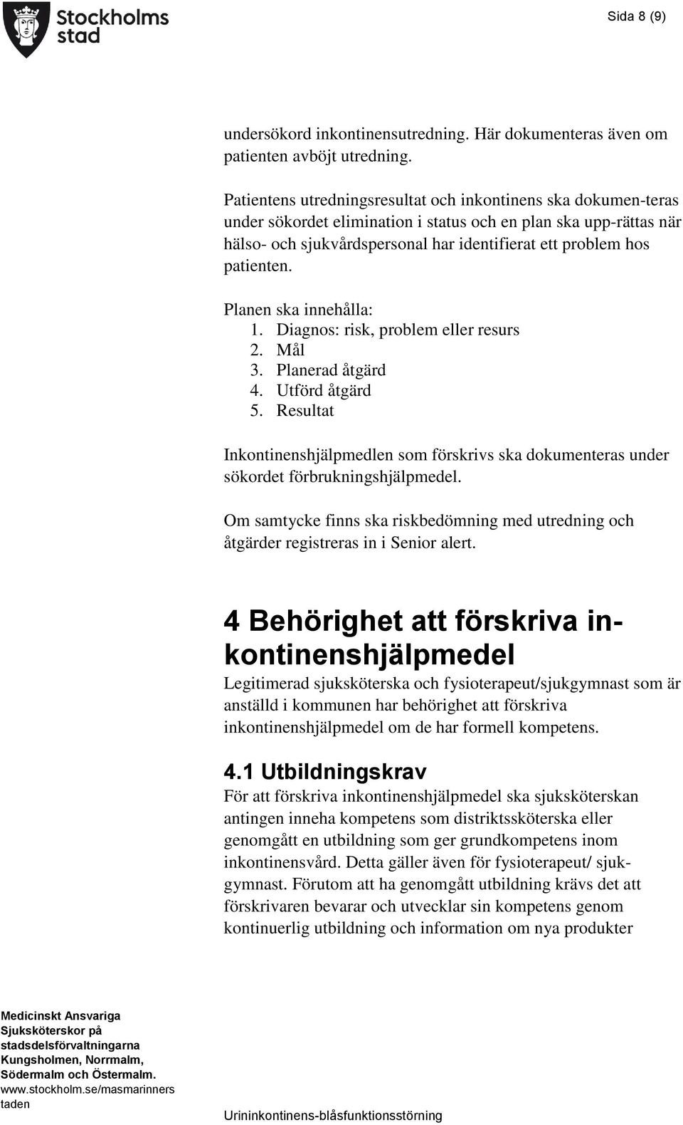 patienten. Planen ska innehålla: 1. Diagnos: risk, problem eller resurs 2. Mål 3. Planerad åtgärd 4. Utförd åtgärd 5.