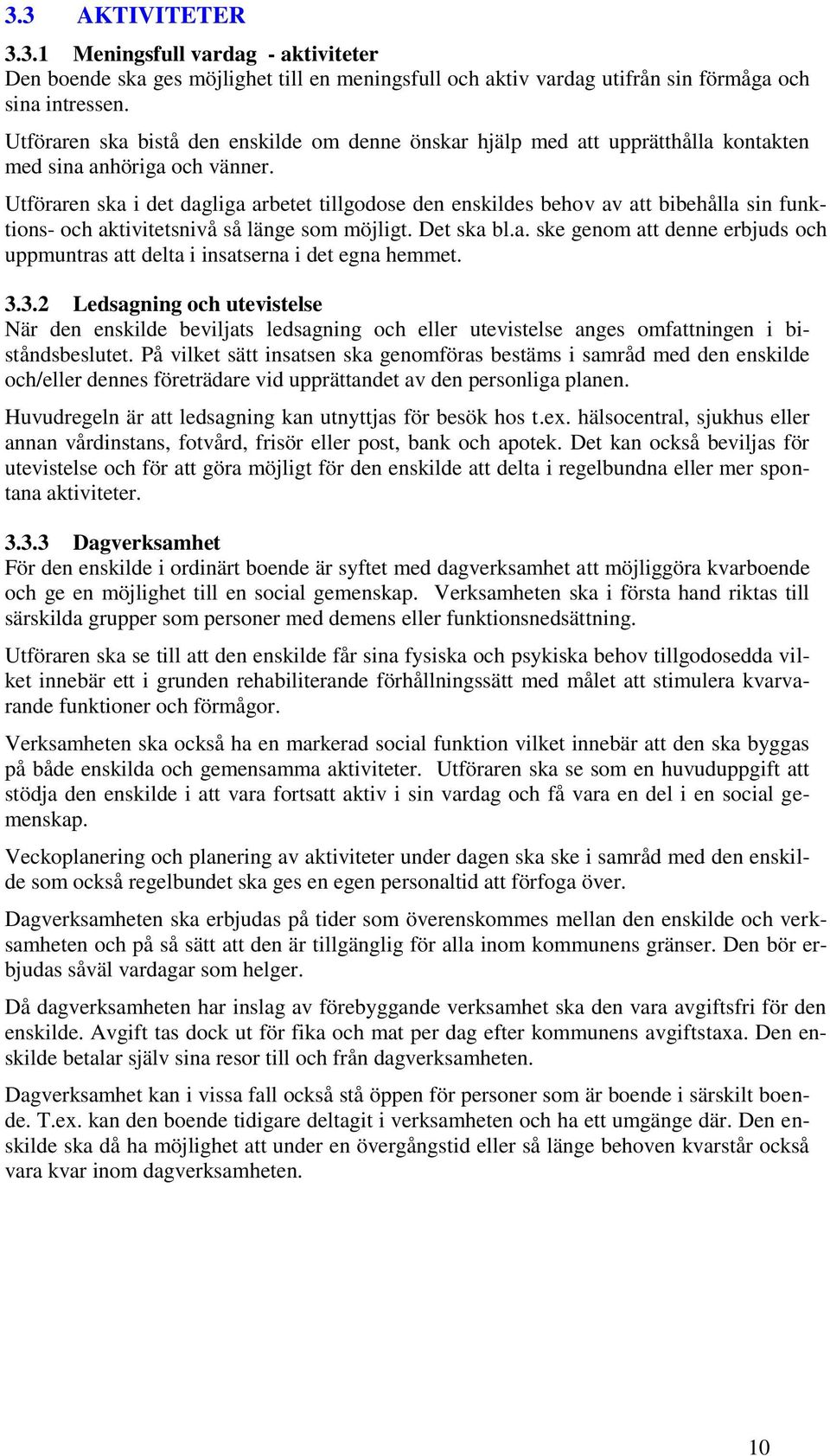 Utföraren ska i det dagliga arbetet tillgodose den enskildes behov av att bibehålla sin funktions- och aktivitetsnivå så länge som möjligt. Det ska bl.a. ske genom att denne erbjuds och uppmuntras att delta i insatserna i det egna hemmet.