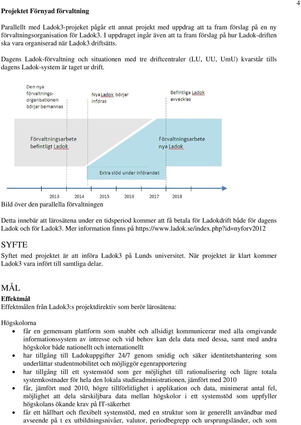 Dagens Ladok-förvaltning och situationen med tre driftcentraler (LU, UU, UmU) kvarstår tills dagens Ladok-system är taget ur drift.