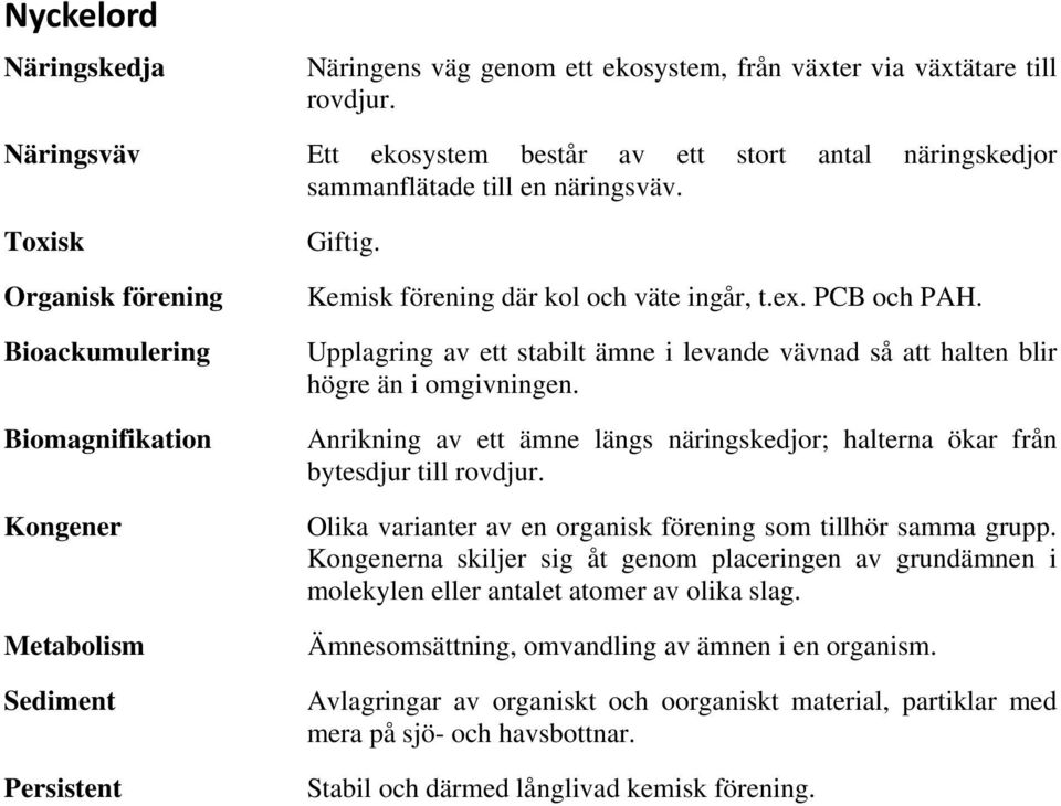 Upplagring av ett stabilt ämne i levande vävnad så att halten blir högre än i omgivningen. Anrikning av ett ämne längs näringskedjor; halterna ökar från bytesdjur till rovdjur.