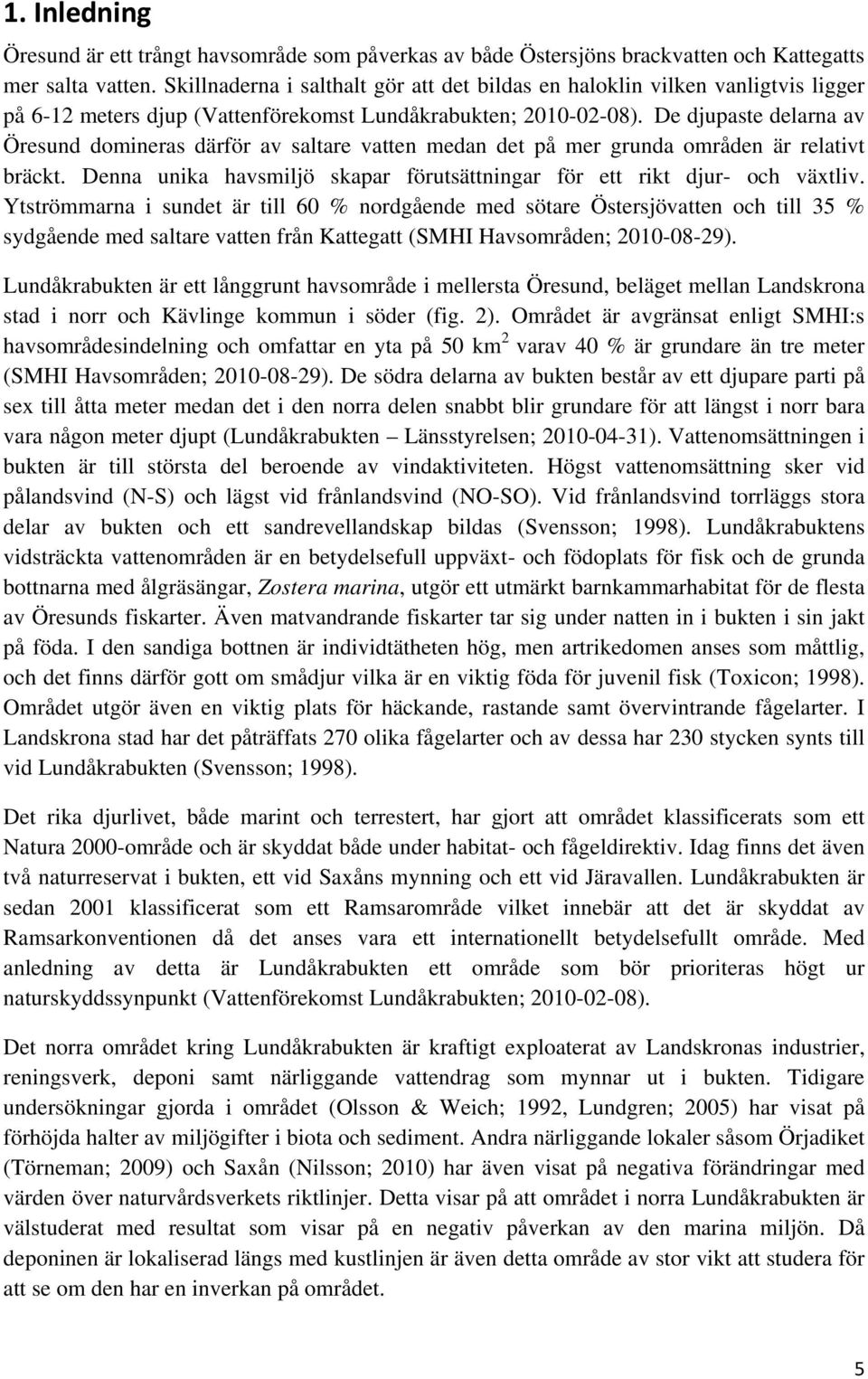 De djupaste delarna av Öresund domineras därför av saltare vatten medan det på mer grunda områden är relativt bräckt. Denna unika havsmiljö skapar förutsättningar för ett rikt djur- och växtliv.