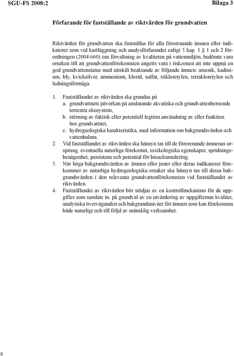 1 1 och 2 förordningen (2004:660) om förvaltning av kvaliteten på vattenmiljön, bedömts vara orsaken till att grundvattenförekomsten angetts vara i riskzonen att inte uppnå en god grundvattenstatus