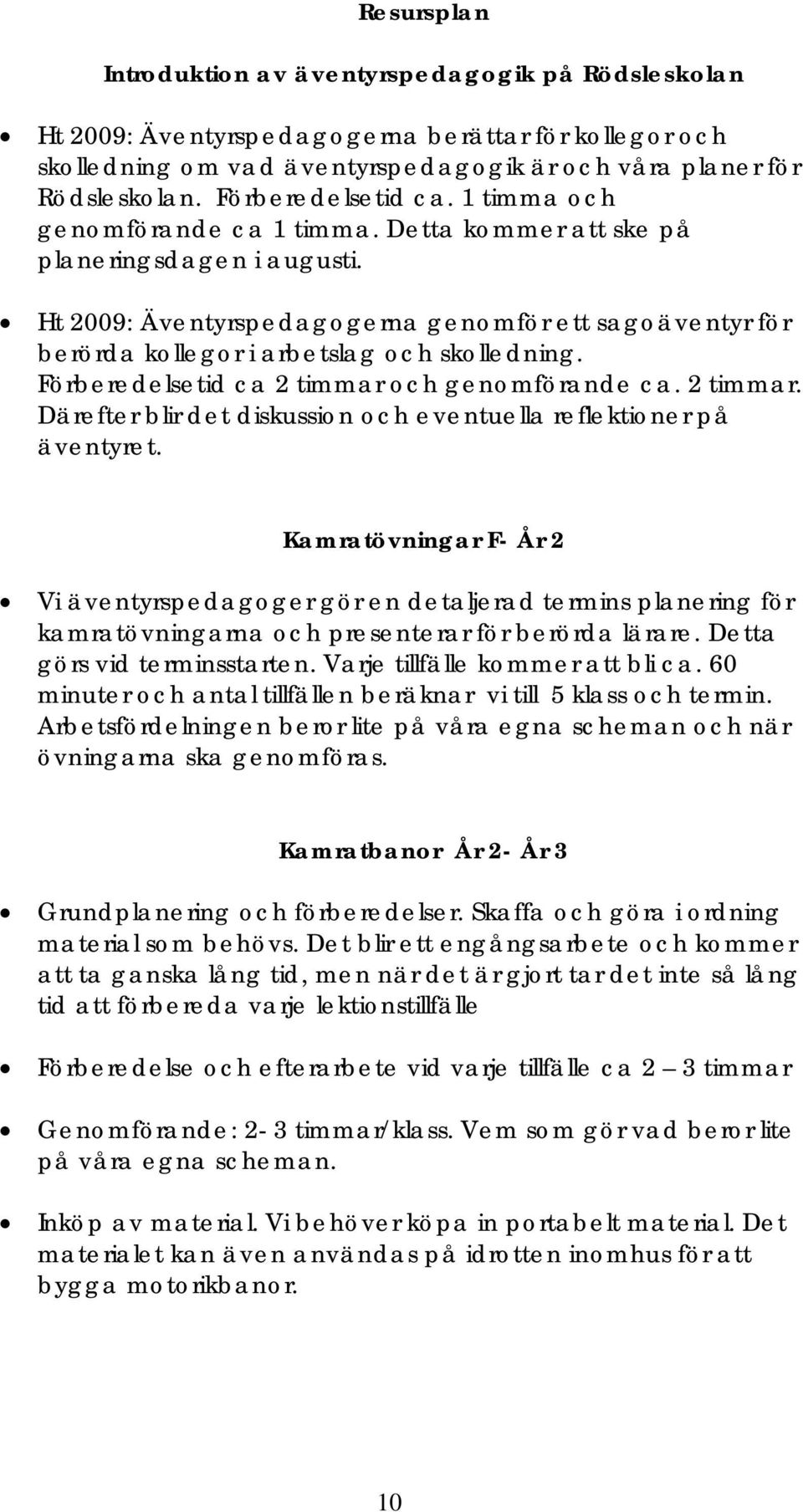 Ht 2009: Äventyrspedagogerna genomför ett sagoäventyr för berörda kollegor i arbetslag och skolledning. Förberedelsetid ca 2 timmar 