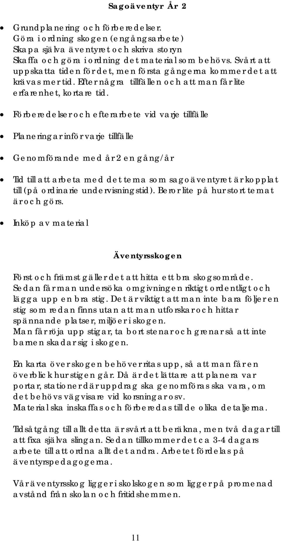 Förberedelser och efterarbete vid varje tillfälle Planeringar inför varje tillfälle Genomförande med år 2 en gång/år Tid till att arbeta med det tema som sagoäventyret är kopplat till (på ordinarie