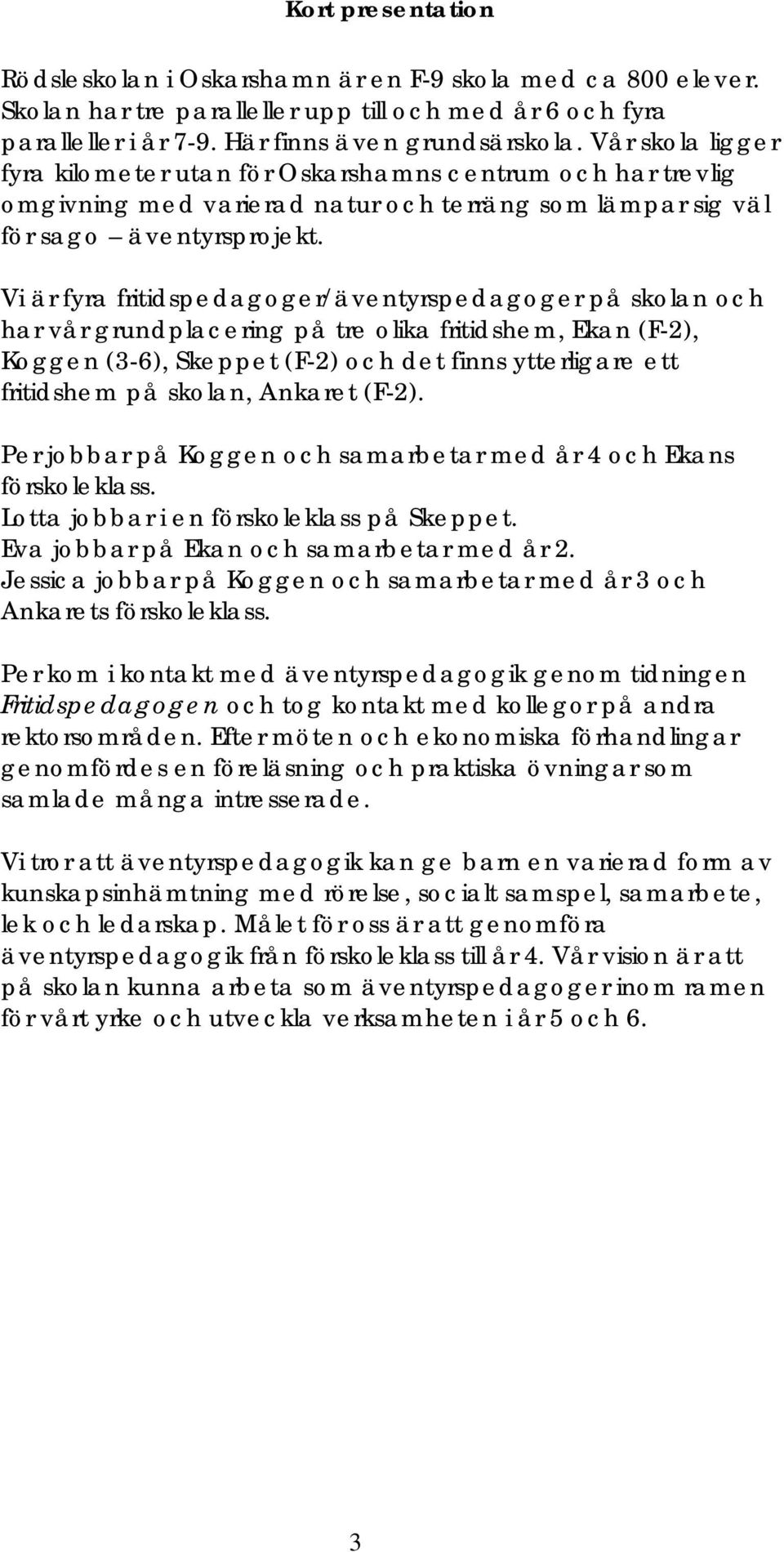 Vi är fyra fritidspedagoger/äventyrspedagoger på skolan och har vår grundplacering på tre olika fritidshem, Ekan (F-2), Koggen (3-6), Skeppet (F-2) och det finns ytterligare ett fritidshem på skolan,