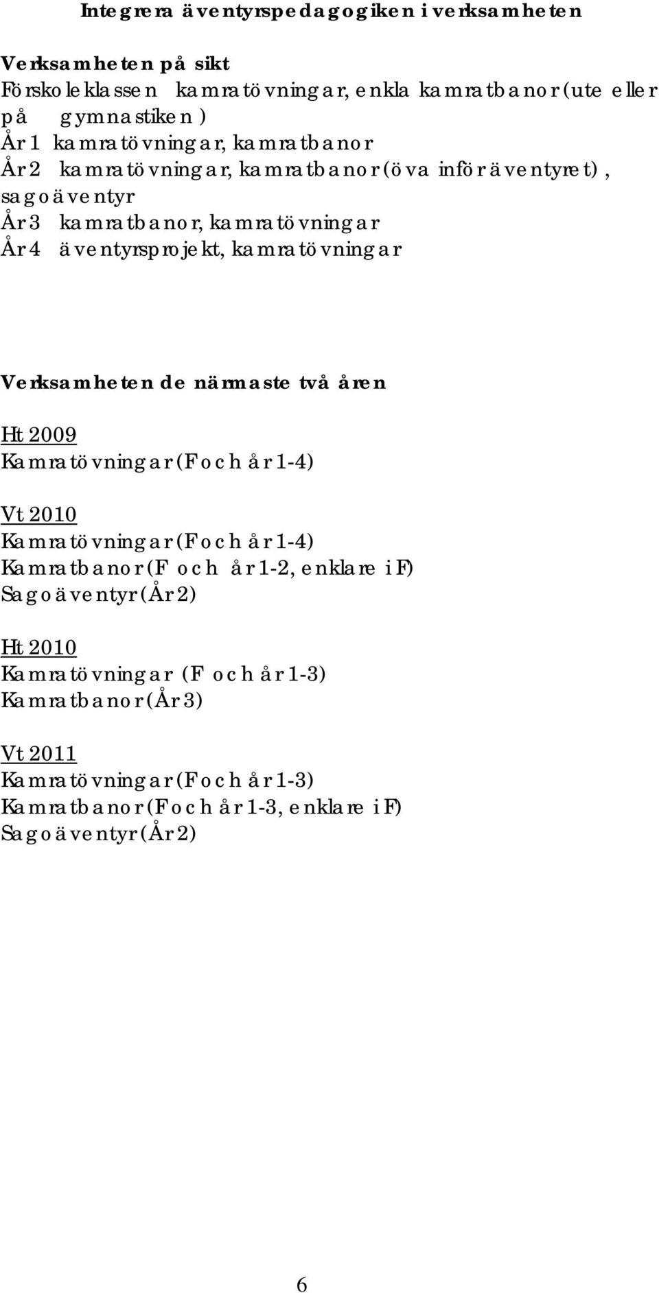 kamratövningar Verksamheten de närmaste två åren Ht 2009 Kamratövningar (F och år 1-4) Vt 2010 Kamratövningar (F och år 1-4) Kamratbanor (F och år 1-2, enklare