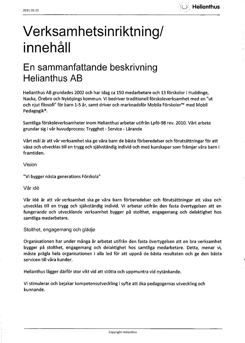 Nyköpings kommun. Vi bedriver traditionell förskoleverksamhet med en "ut och njut filosofi" för barn 1-5 år, samt driver och marknadsför Mobila Förskolor'" med Mobil Pedagogik.