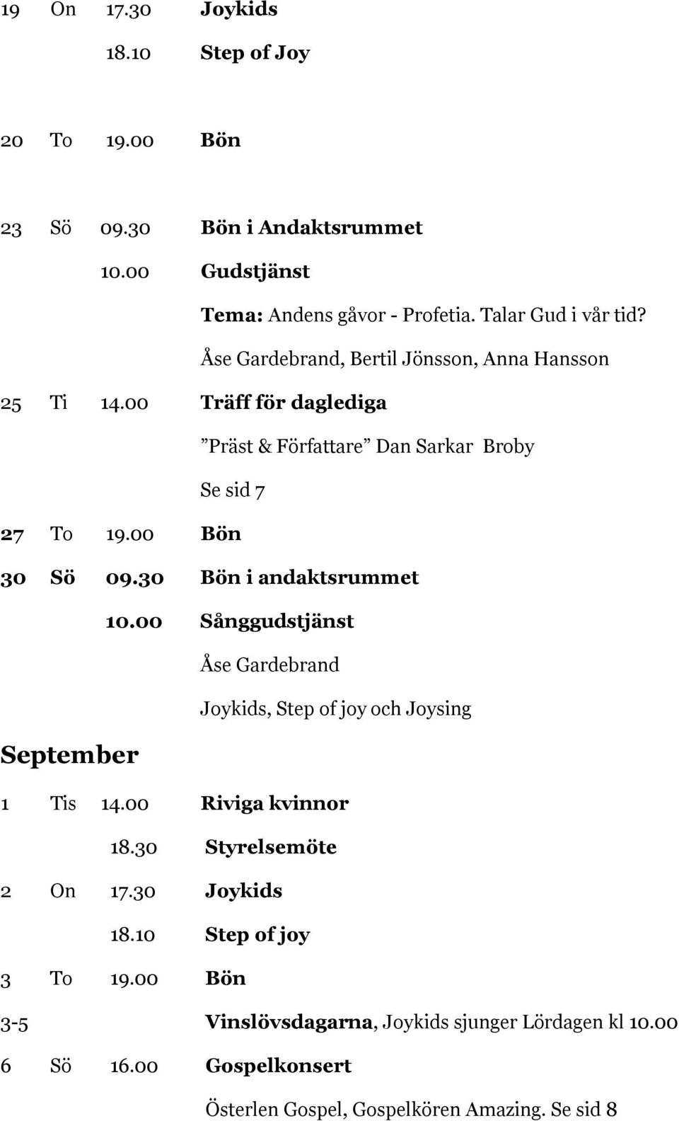 30 Bön i andaktsrummet 10.00 Sånggudstjänst Åse Gardebrand Joykids, Step of joy och Joysing September 1 Tis 14.00 Riviga kvinnor 18.30 Styrelsemöte 2 On 17.