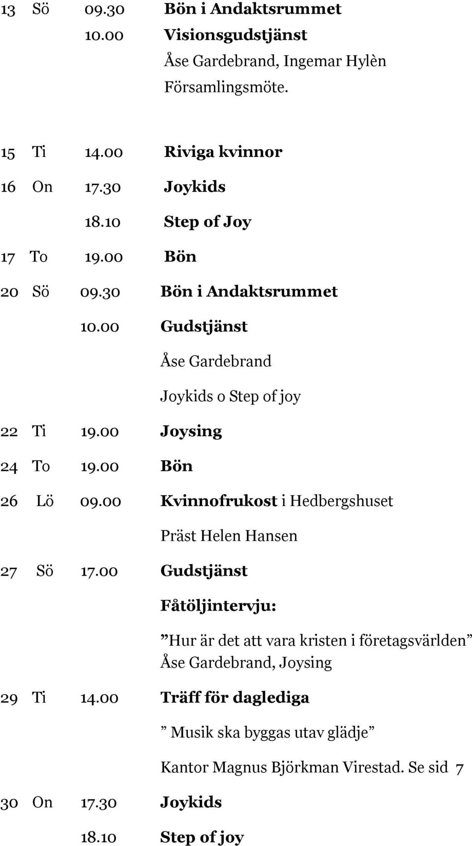 00 Bön Joykids o Step of joy 26 Lö 09.00 Kvinnofrukost i Hedbergshuset Präst Helen Hansen 27 Sö 17.00 Gudstjänst Fåtöljintervju: 29 Ti 14.