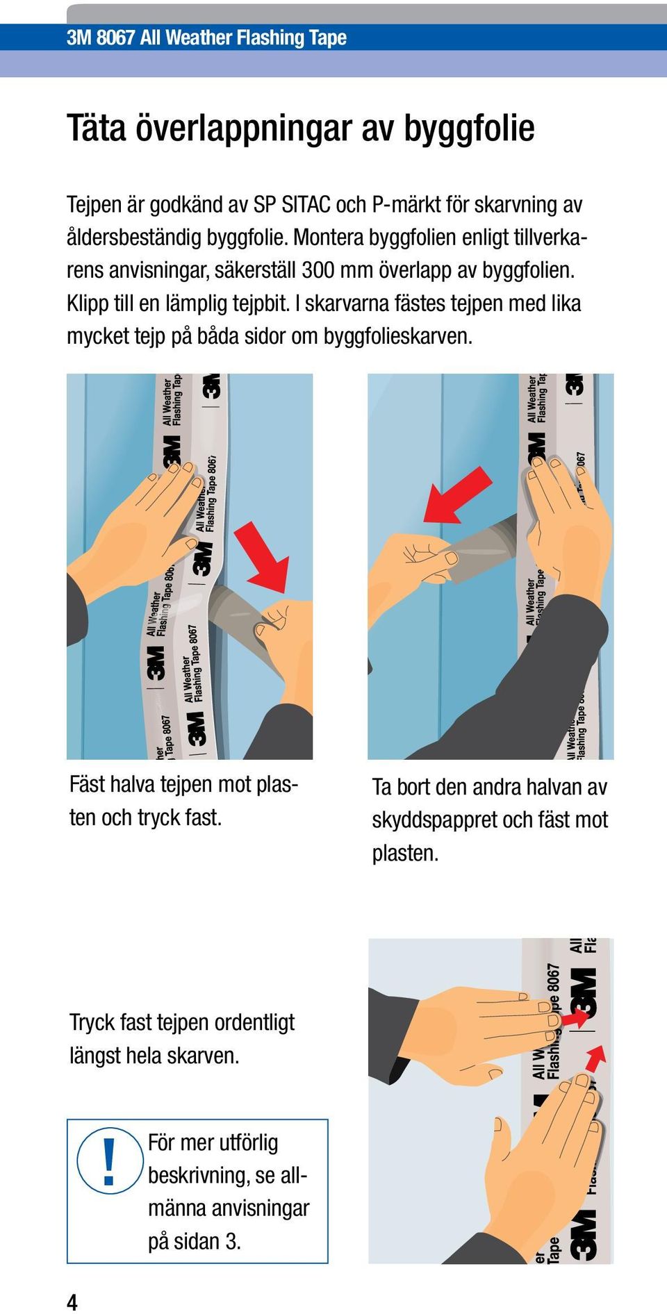 I skarvarna fästes tejpen med lika mycket tejp på båda sidor om byggfolieskarven. Fäst halva tejpen mot plasten och tryck fast.