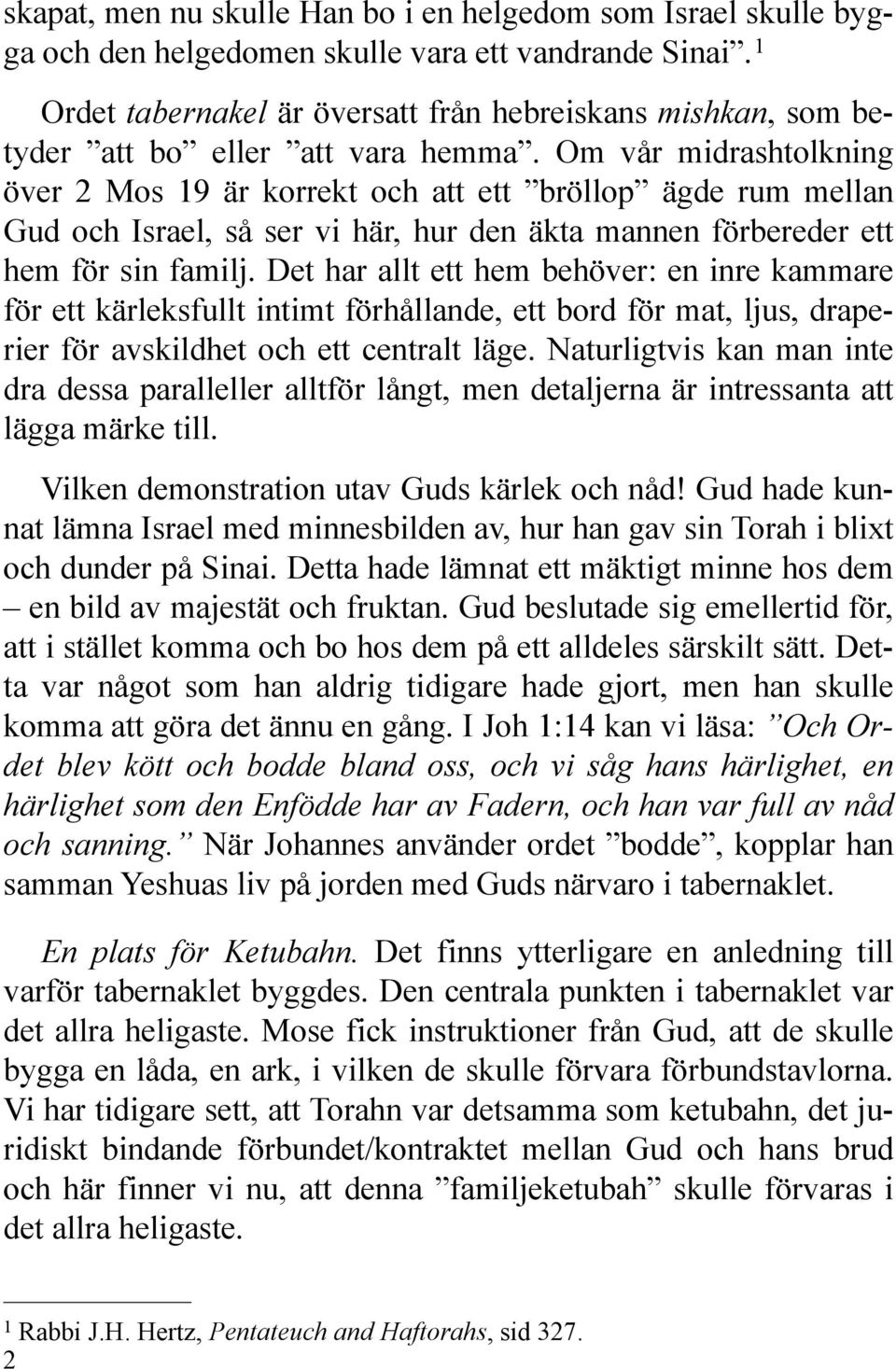 Om vår midrashtolkning över 2 Mos 19 är korrekt och att ett bröllop ägde rum mellan Gud och Israel, så ser vi här, hur den äkta mannen förbereder ett hem för sin familj.