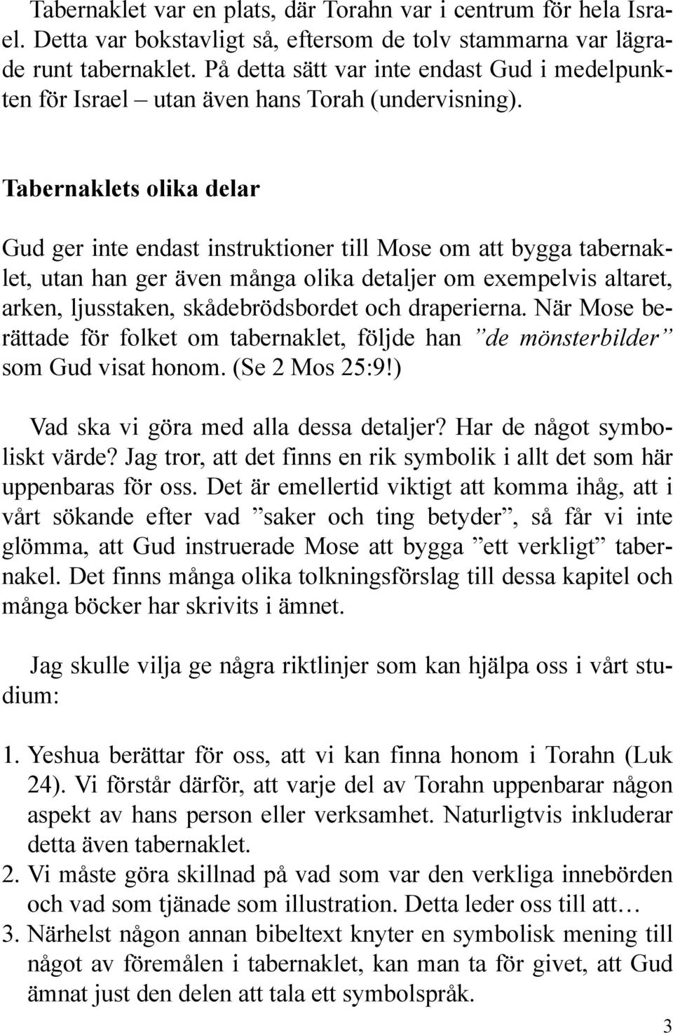 Tabernaklets olika delar Gud ger inte endast instruktioner till Mose om att bygga tabernaklet, utan han ger även många olika detaljer om exempelvis altaret, arken, ljusstaken, skådebrödsbordet och