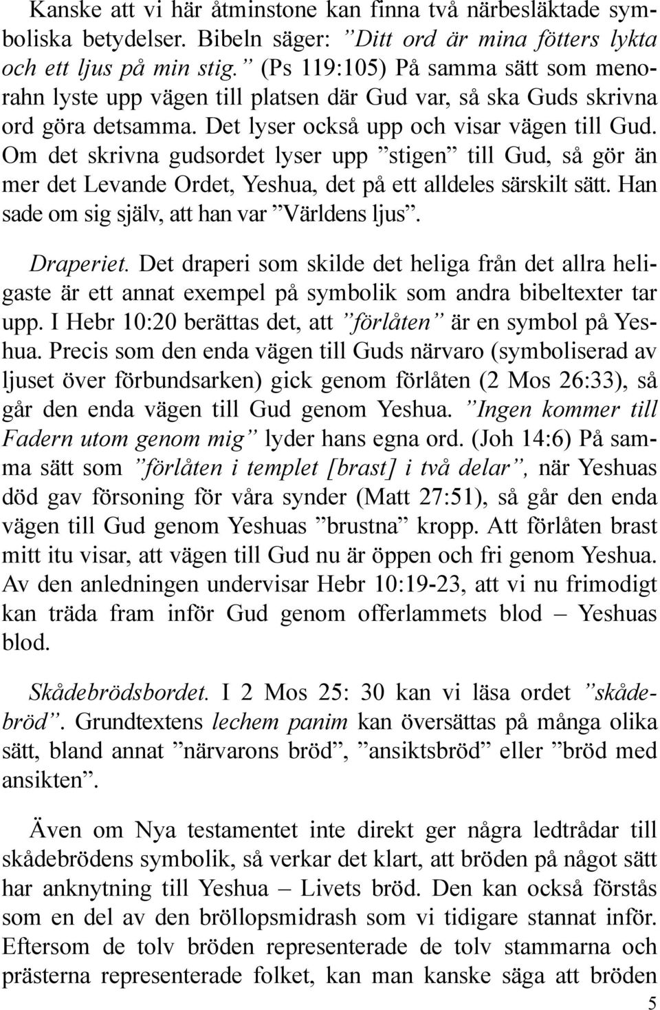 Om det skrivna gudsordet lyser upp stigen till Gud, så gör än mer det Levande Ordet, Yeshua, det på ett alldeles särskilt sätt. Han sade om sig själv, att han var Världens ljus. Draperiet.