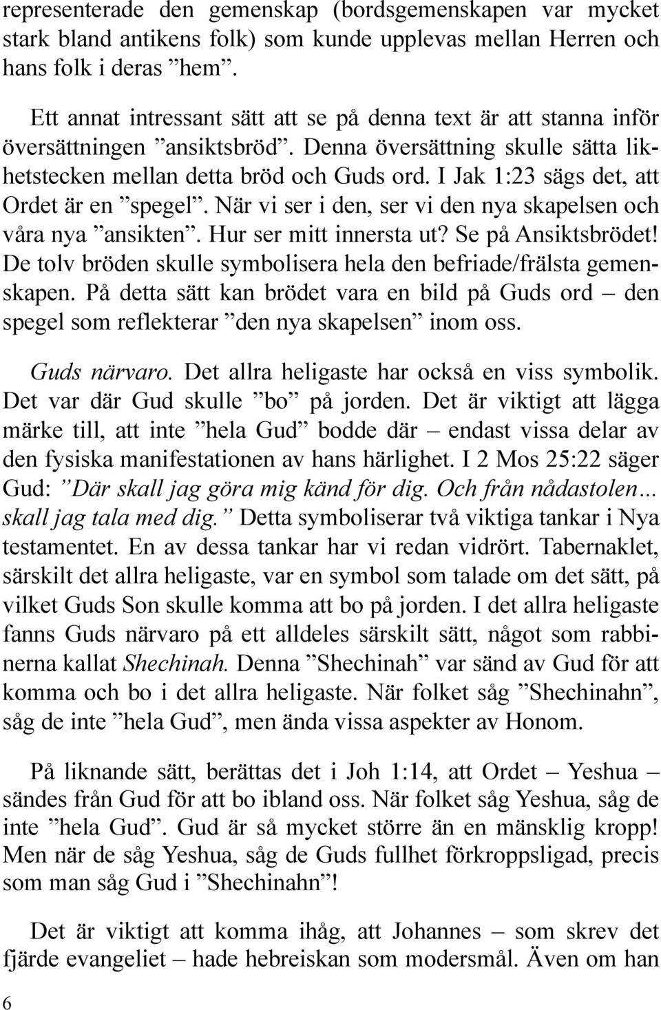 I Jak 1:23 sägs det, att Ordet är en spegel. När vi ser i den, ser vi den nya skapelsen och våra nya ansikten. Hur ser mitt innersta ut? Se på Ansiktsbrödet!