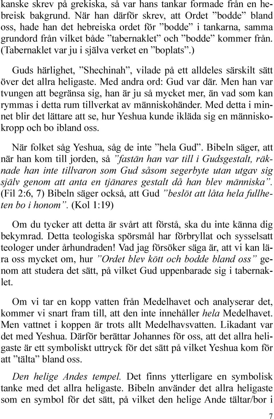 (Tabernaklet var ju i själva verket en boplats.) Guds härlighet, Shechinah, vilade på ett alldeles särskilt sätt över det allra heligaste. Med andra ord: Gud var där.