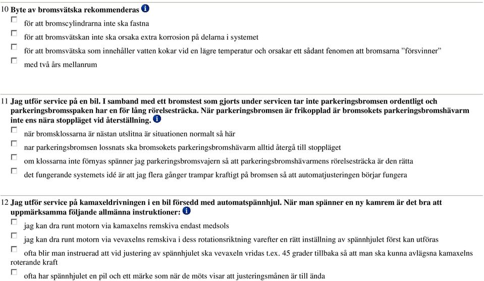 I samband med ett bromstest som gjorts under servicen tar inte parkeringsbromsen ordentligt och parkeringsbromsspaken har en för lång rörelsesträcka.