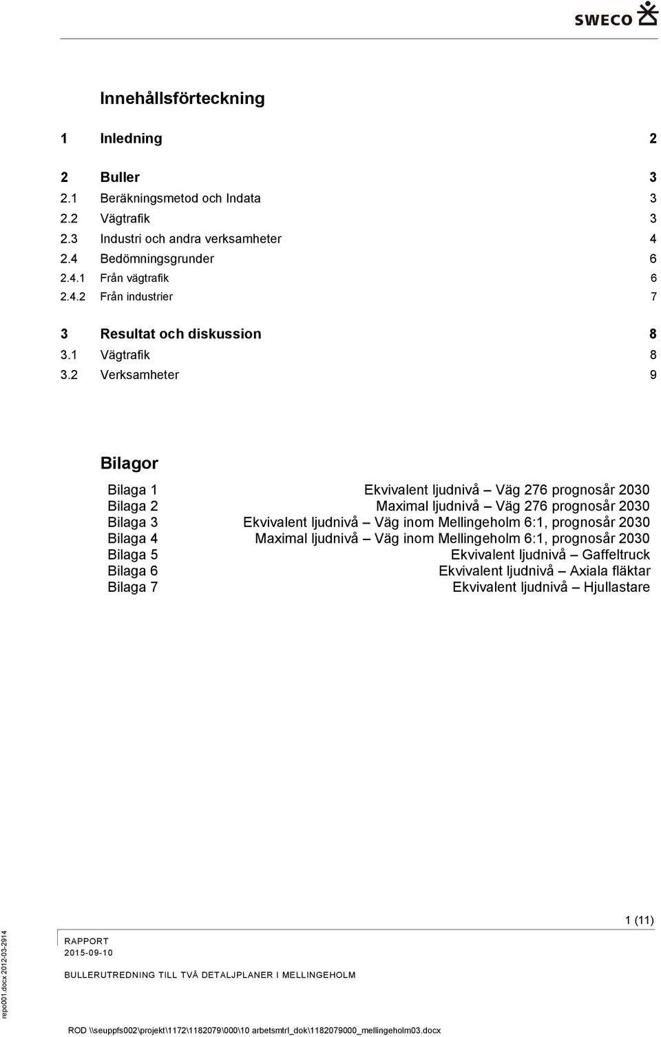 2 Verksamheter 9 Bilagor Bilaga 1 Ekvivalent ljudnivå Väg 276 prognosår 2030 Bilaga 2 Maximal ljudnivå Väg 276 prognosår 2030 Bilaga 3 Ekvivalent ljudnivå Väg inom Mellingeholm