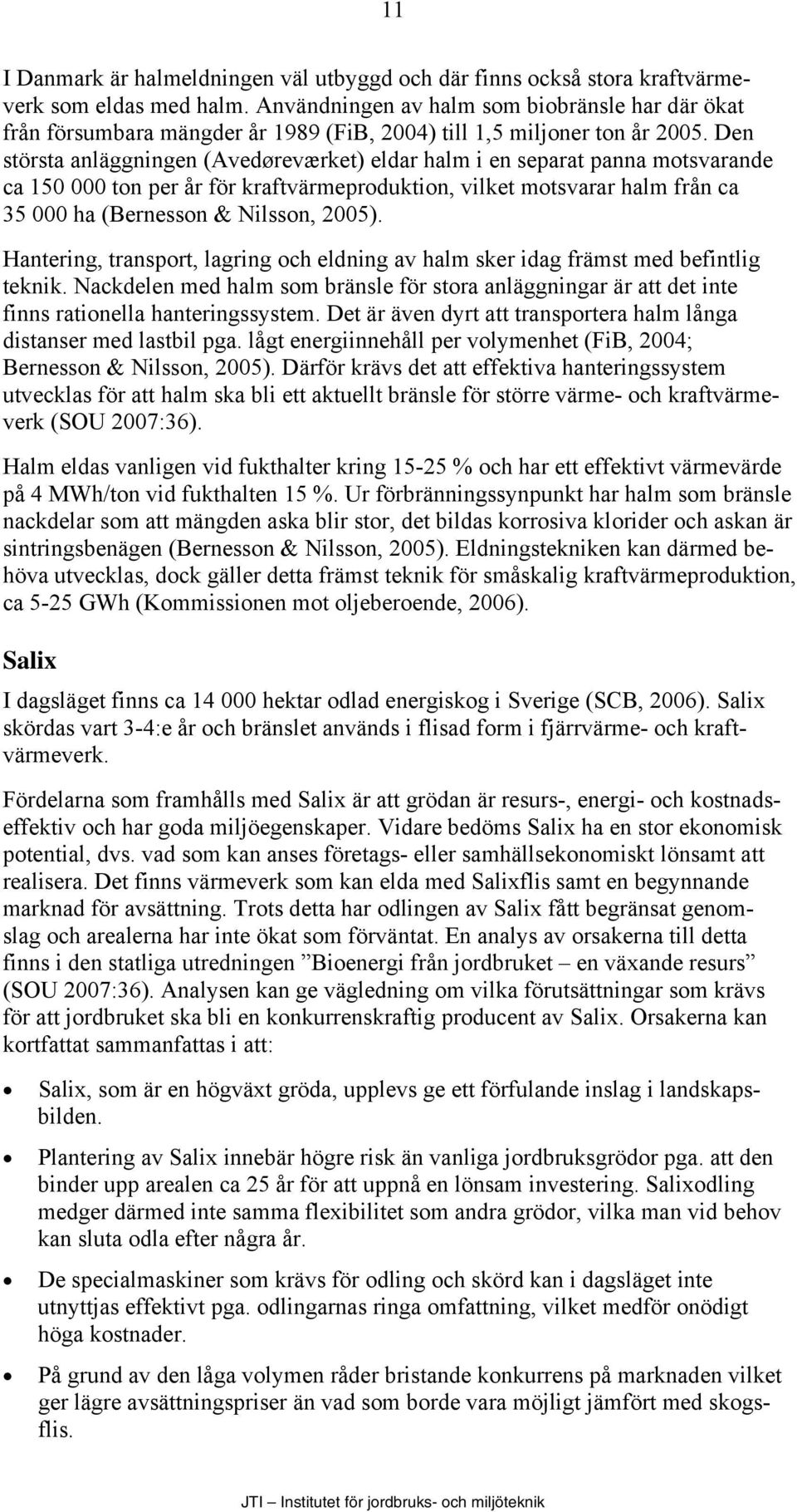 Den största anläggningen (Avedøreværket) eldar halm i en separat panna motsvarande ca 150 000 ton per år för kraftvärmeproduktion, vilket motsvarar halm från ca 35 000 ha (Bernesson & Nilsson, 2005).
