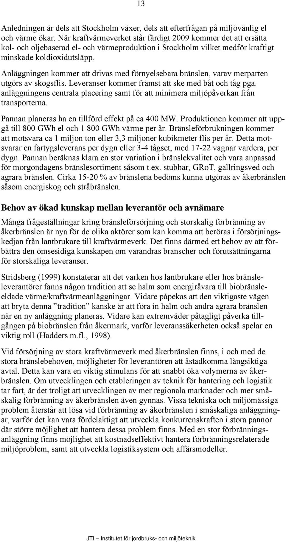 Anläggningen kommer att drivas med förnyelsebara bränslen, varav merparten utgörs av skogsflis. Leveranser kommer främst att ske med båt och tåg pga.