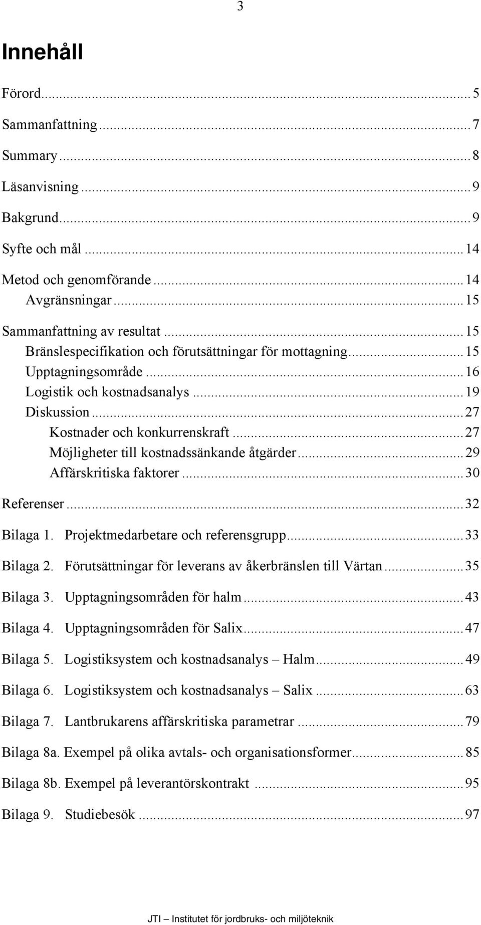 ..27 Möjligheter till kostnadssänkande åtgärder...29 Affärskritiska faktorer...30 Referenser...32 Bilaga 1. Projektmedarbetare och referensgrupp...33 Bilaga 2.