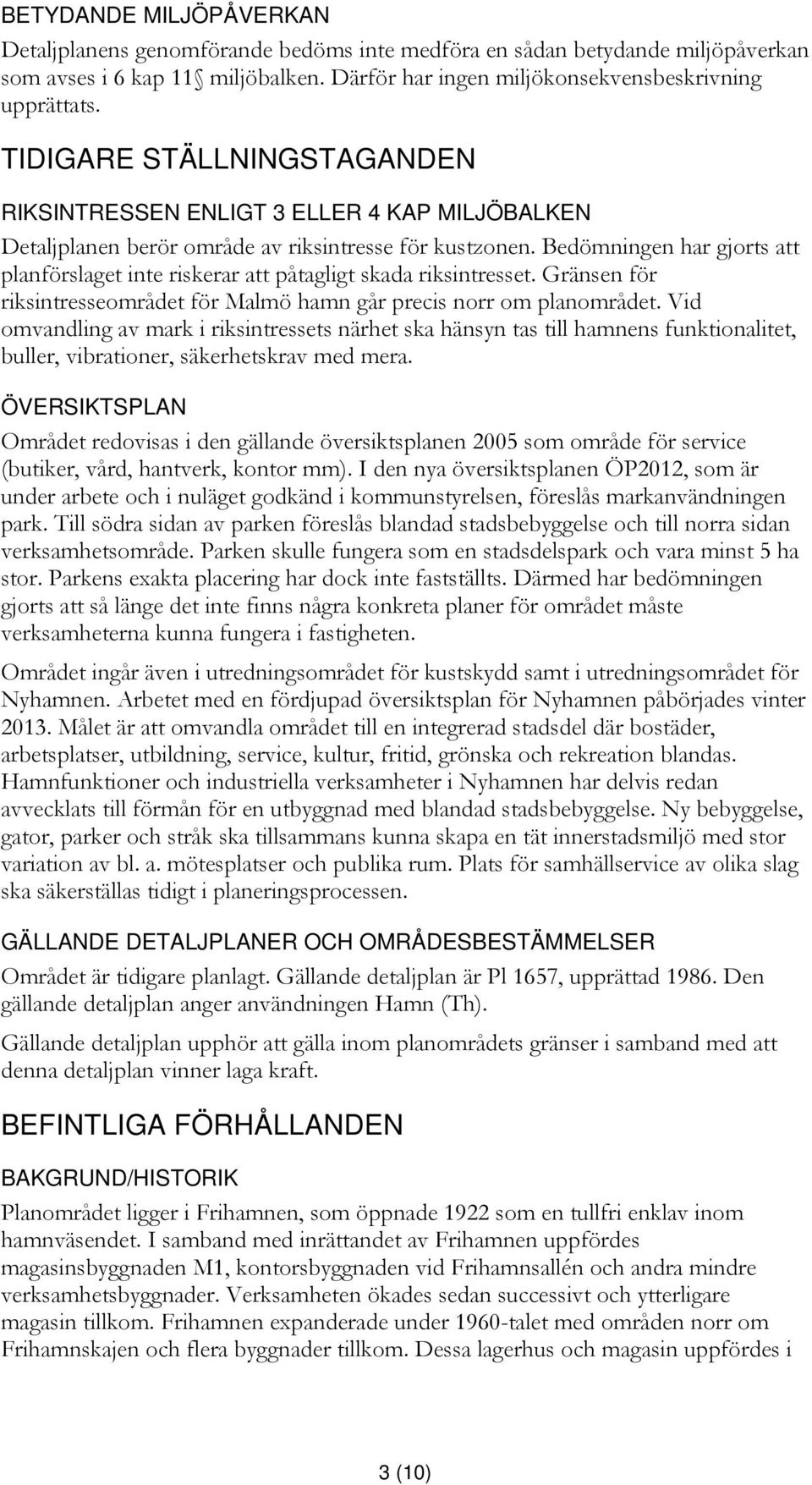 Bedömningen har gjorts att planförslaget inte riskerar att påtagligt skada riksintresset. Gränsen för riksintresseområdet för Malmö hamn går precis norr om planområdet.