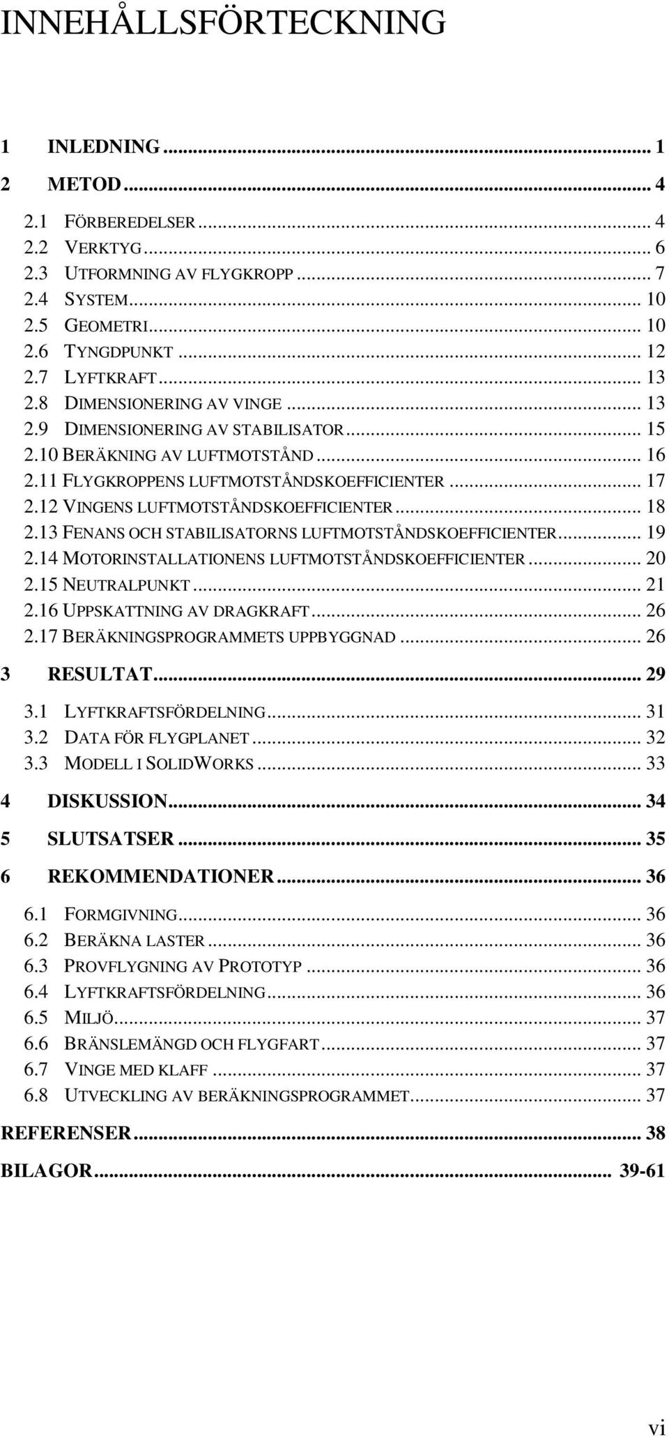 12 VINGENS LUFTMOTSTÅNDSKOEFFICIENTER... 18 2.13 FENANS OCH STABILISATORNS LUFTMOTSTÅNDSKOEFFICIENTER... 19 2.14 MOTORINSTALLATIONENS LUFTMOTSTÅNDSKOEFFICIENTER... 20 2.15 NEUTRALPUNKT... 21 2.