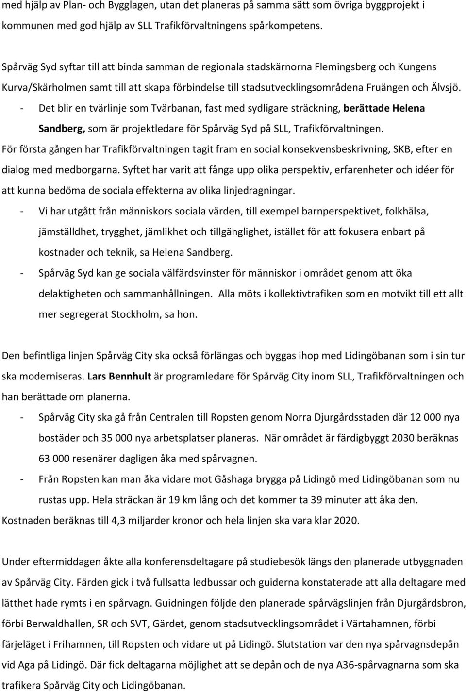 - Det blir en tvärlinje som Tvärbanan, fast med sydligare sträckning, berättade Helena Sandberg, som är projektledare för Spårväg Syd på SLL, Trafikförvaltningen.