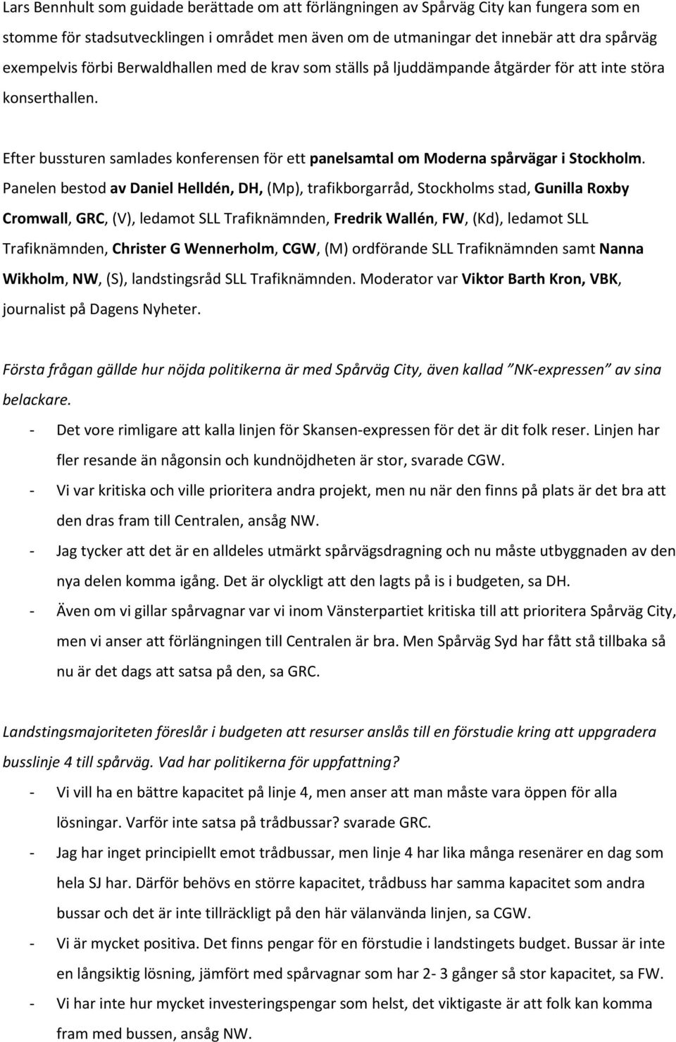Panelen bestod av Daniel Helldén, DH, (Mp), trafikborgarråd, Stockholms stad, Gunilla Roxby Cromwall, GRC, (V), ledamot SLL Trafiknämnden, Fredrik Wallén, FW, (Kd), ledamot SLL Trafiknämnden,