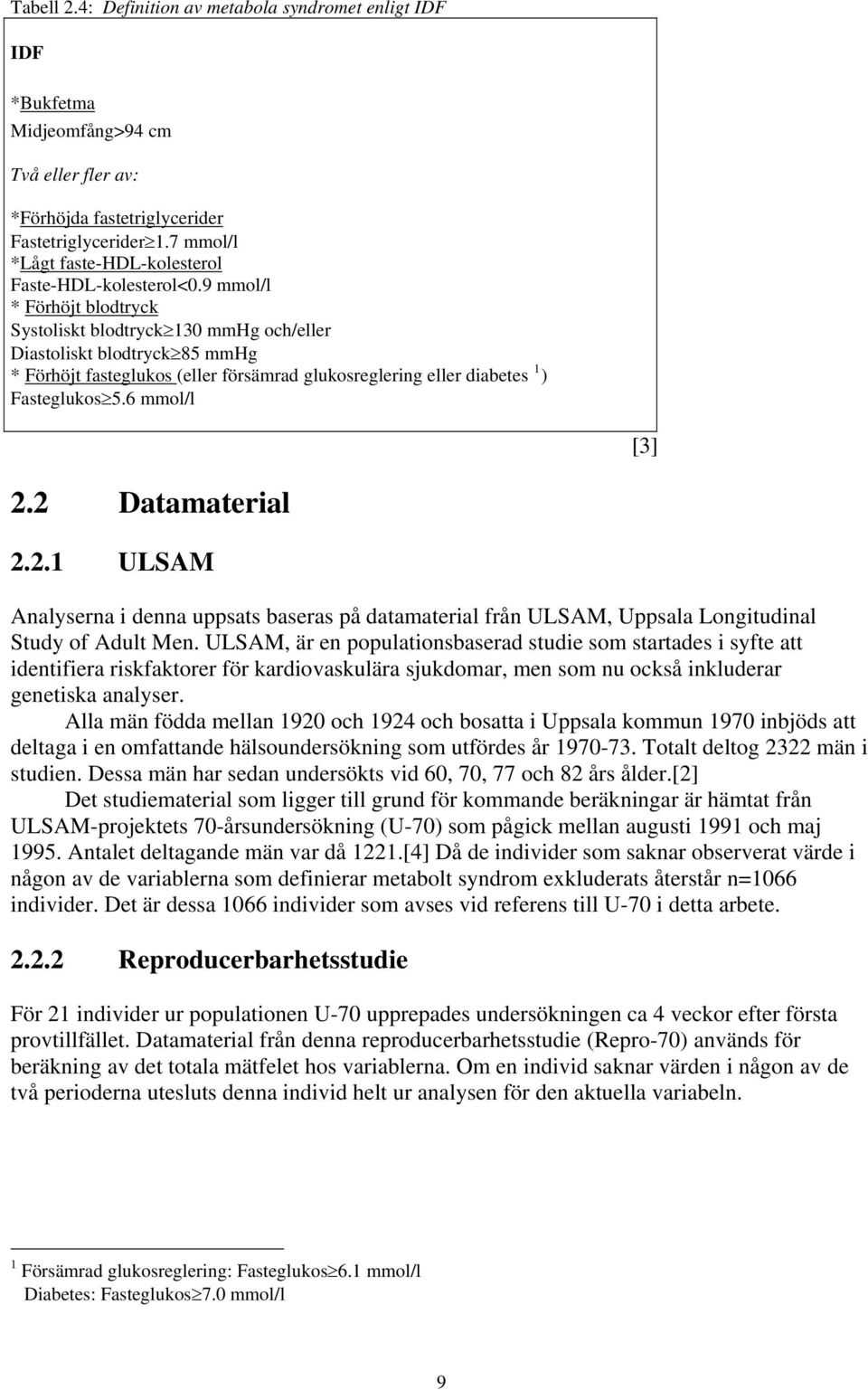 9 mmol/l * Förhöjt blodtryck Systoliskt blodtryck 130 mmhg och/eller Diastoliskt blodtryck 85 mmhg * Förhöjt fasteglukos (eller försämrad glukosreglering eller diabetes 1 ) Fasteglukos 5.6 mmol/l [3].