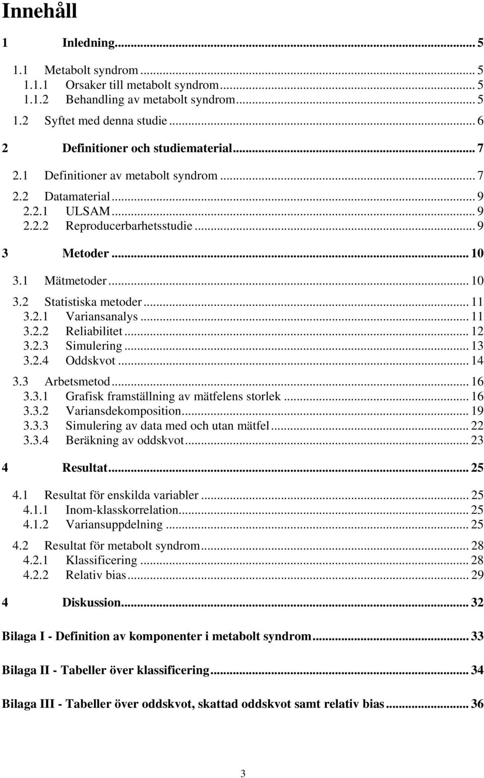 .. 1 3..3 Simulering... 13 3..4 Oddskvot... 14 3.3 Arbetsmetod... 16 3.3.1 Grafisk framställning av mätfelens storlek... 16 3.3. Variansdekomposition... 19 3.3.3 Simulering av data med och utan mätfel.