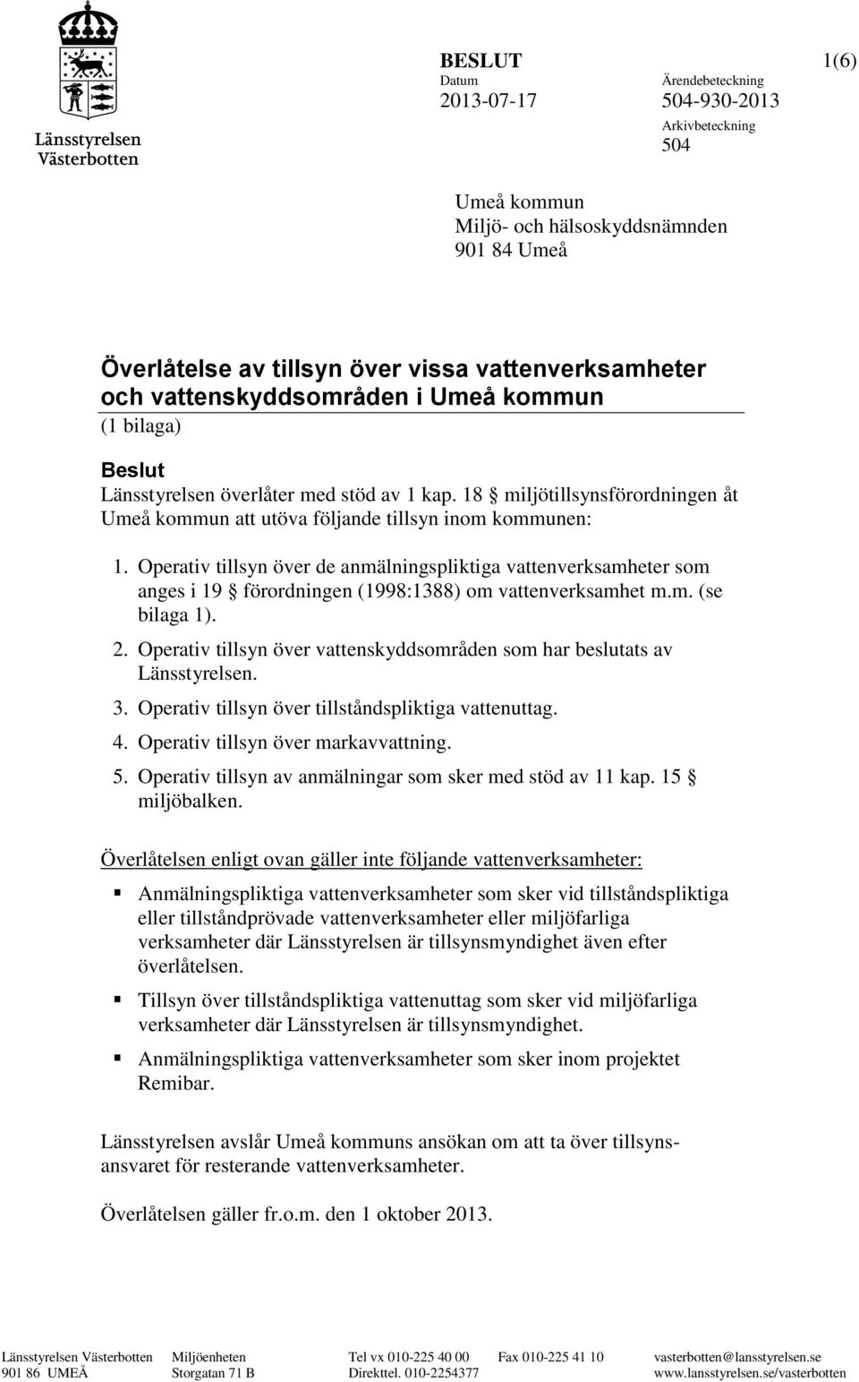 Operativ tillsyn över de anmälningspliktiga vattenverksamheter som anges i 19 förordningen (1998:1388) om vattenverksamhet m.m. (se bilaga 1). 2.