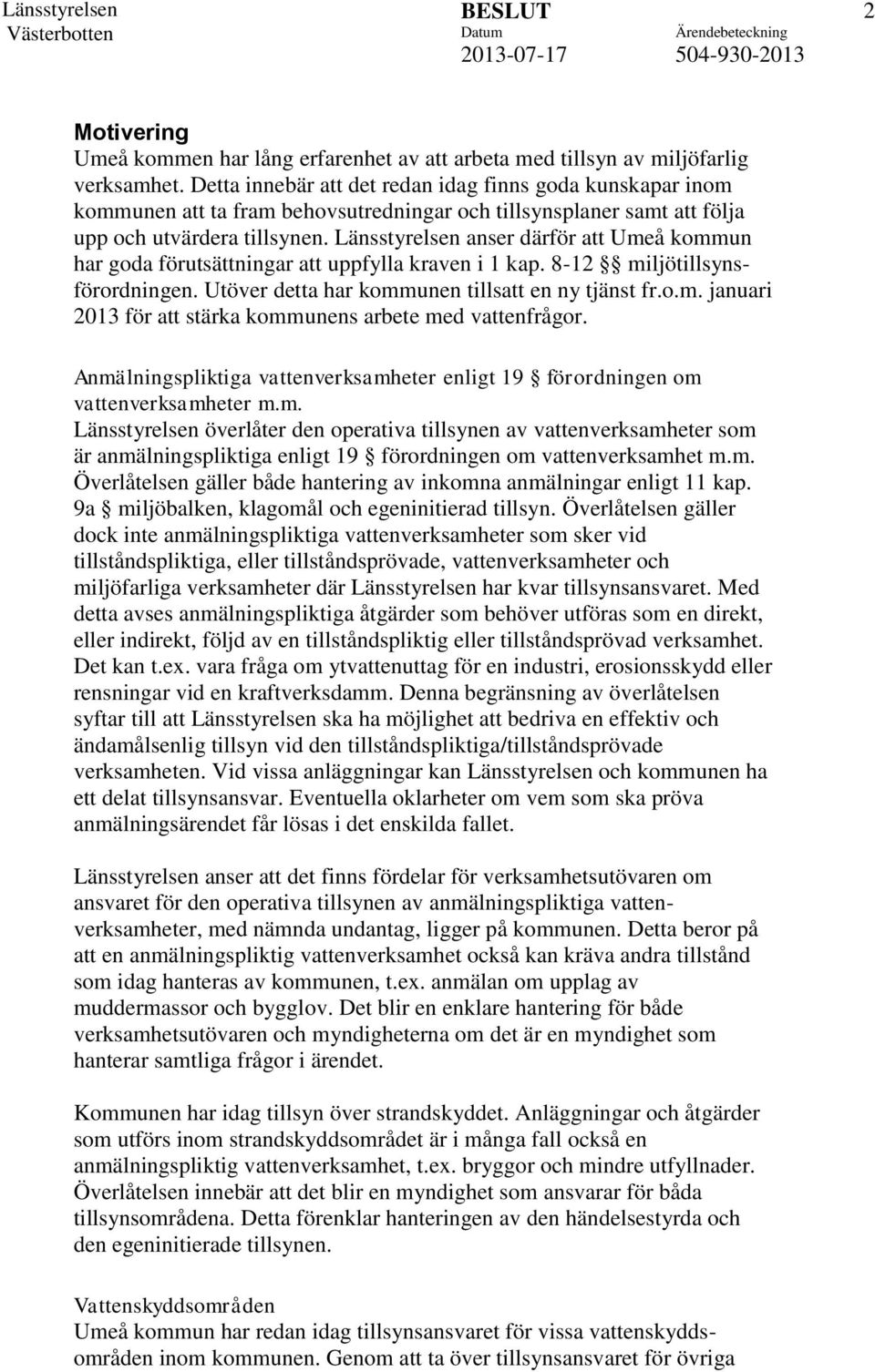 Länsstyrelsen anser därför att Umeå kommun har goda förutsättningar att uppfylla kraven i 1 kap. 8-12 miljötillsynsförordningen. Utöver detta har kommunen tillsatt en ny tjänst fr.o.m. januari 2013 för att stärka kommunens arbete med vattenfrågor.